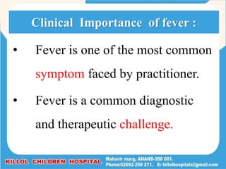 • Fever is one of the most common
symptom faced by practitioner.
• Fever is a common diagnostic
and therapeutic challenge.
Clinical Importance of fever :
 