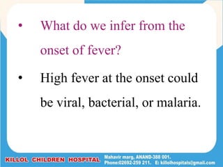 • What do we infer from the
onset of fever?
• High fever at the onset could
be viral, bacterial, or malaria.
 