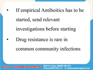 • If empirical Antiboitics has to be
started, send relevant
investigations before starting
• Drug resistance is rare in
common community infections
 