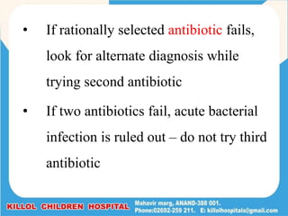 • If rationally selected antibiotic fails,
look for alternate diagnosis while
trying second antibiotic
• If two antibiotics fail, acute bacterial
infection is ruled out – do not try third
antibiotic
 
