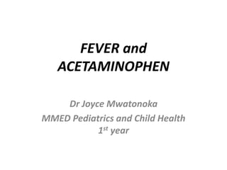 FEVER and
ACETAMINOPHEN
Dr Joyce Mwatonoka
MMED Pediatrics and Child Health
1st year
 