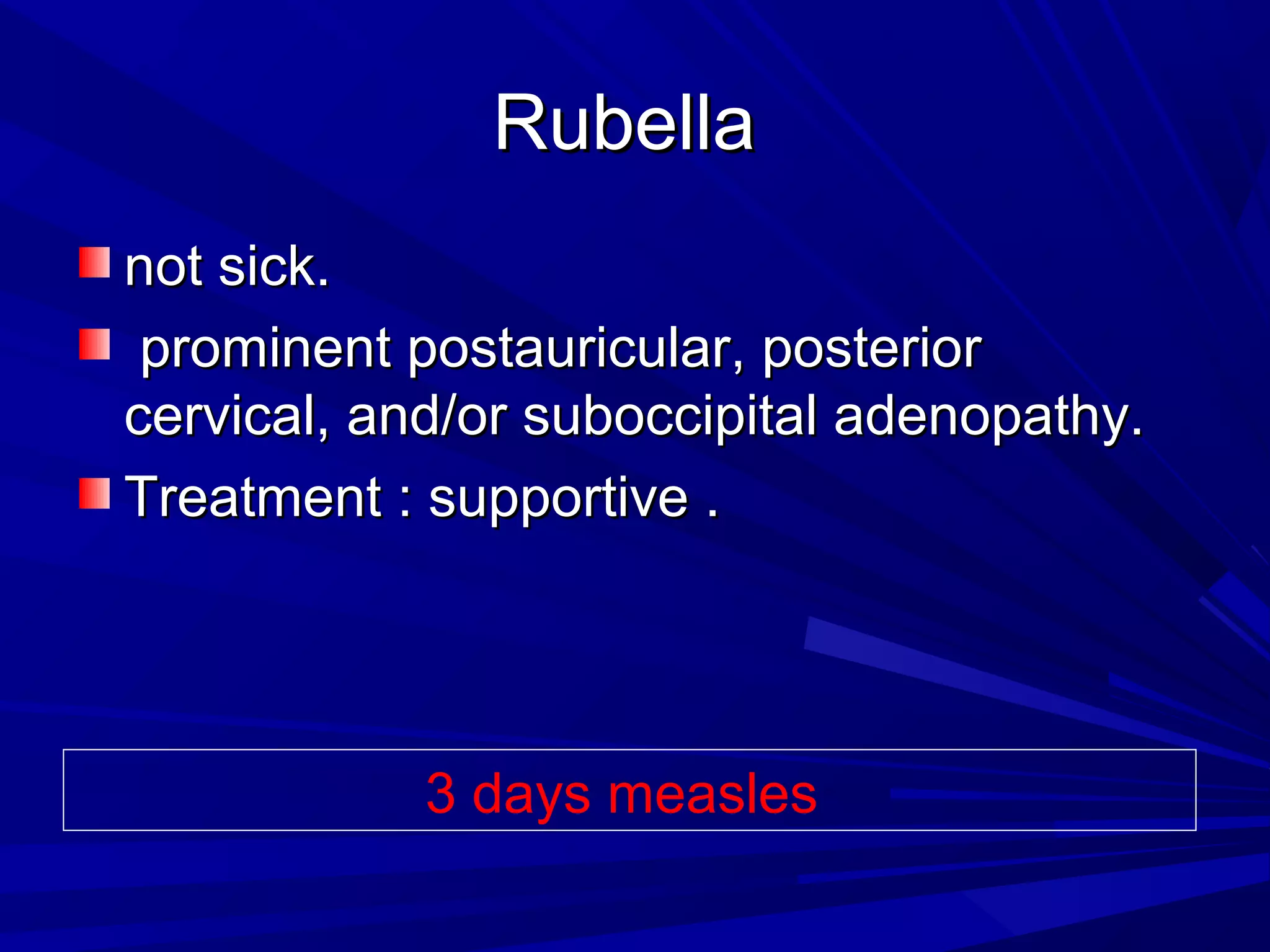 Rubella
not sick.
prominent postauricular, posterior
cervical, and/or suboccipital adenopathy.
Treatment : supportive .

3 days measles

 