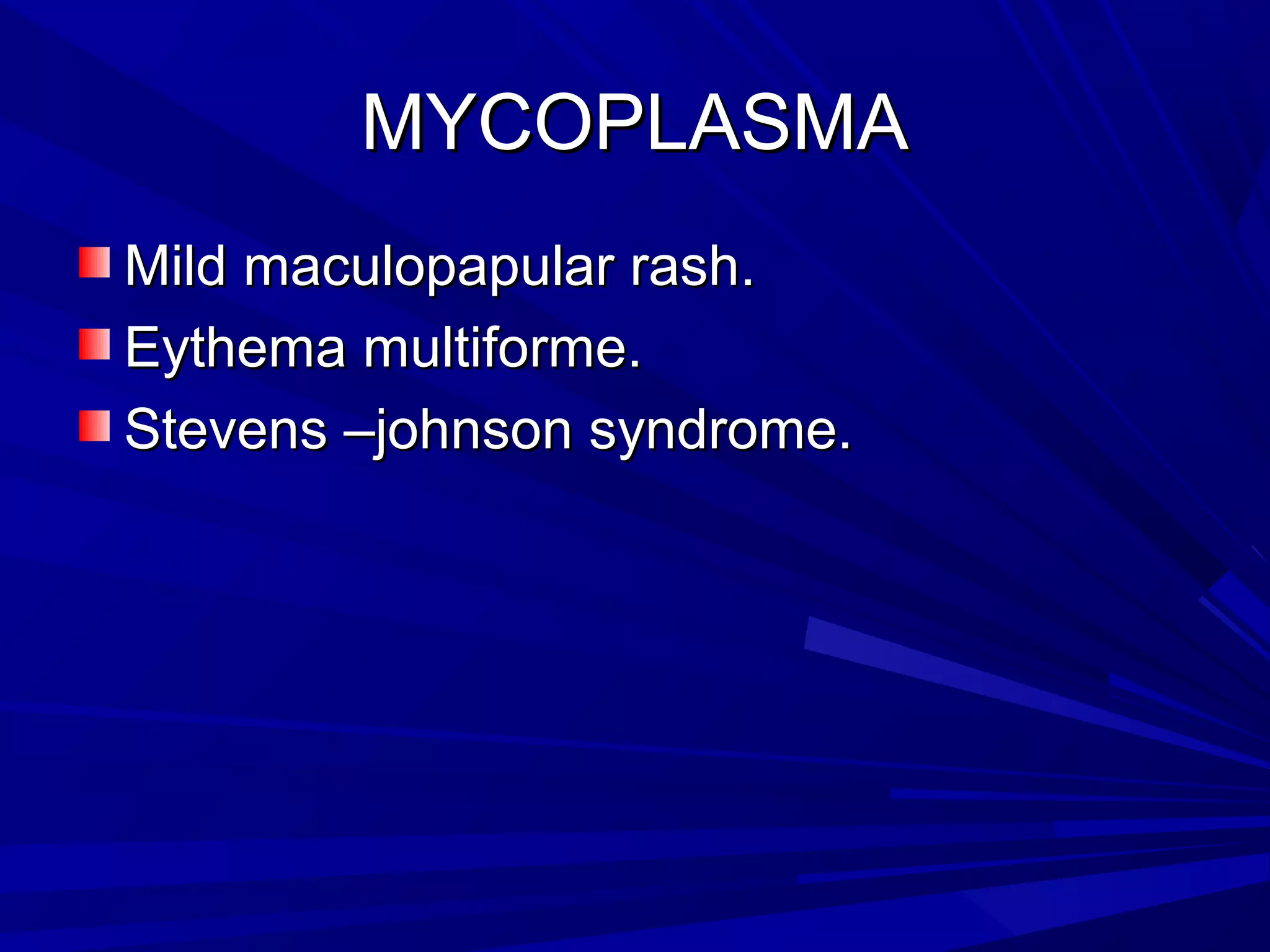 MYCOPLASMA
Mild maculopapular rash.
Eythema multiforme.
Stevens –johnson syndrome.

 
