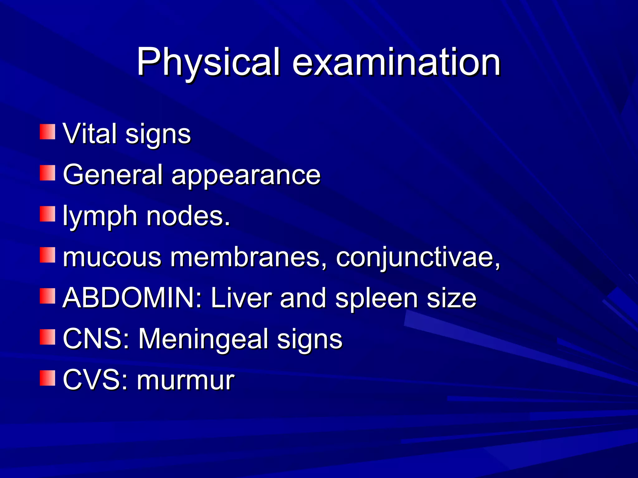 Physical examination
Vital signs
General appearance
lymph nodes.
mucous membranes, conjunctivae,
ABDOMIN: Liver and spleen size
CNS: Meningeal signs
CVS: murmur

 