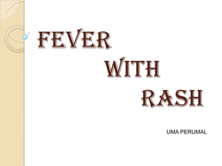 Fever
     with
        rash
         UMA PERUMAL
 