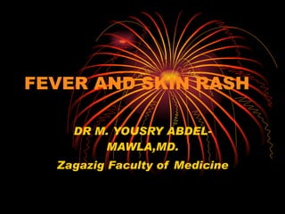 FEVER AND SKIN RASH DR M. YOUSRY ABDEL-MAWLA,MD. Zagazig Faculty of Medicine 