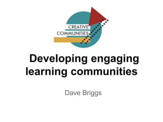Developing engaging
learning communities
Dave Briggs
 