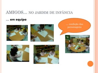 AMIGOS… NO JARDIM DE INFÂNCIA
… em equipa
… confeção das
personagens

 