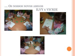 … OS NOSSOS NOVOS AMIGOS
ILVY E VICKIE

 