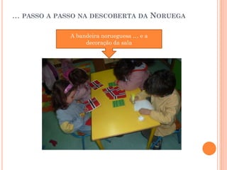 … PASSO A PASSO NA DESCOBERTA DA NORUEGA
A bandeira norueguesa … e a
decoração da sala

 