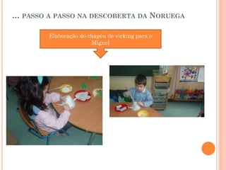 … PASSO A PASSO NA DESCOBERTA DA NORUEGA
Elaboração do chapéu de vicking para o
Miguel

 