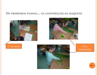 OS PRIMEIROS PASSOS… NA CONSTRUÇÃO DA MAQUETE

1º as casas

2º a
localização

MJS

 