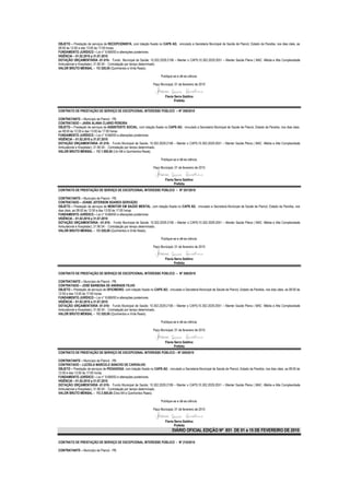 OBJETO – Prestação de serviços de RECEPCIONISTA, com lotação fixada no CAPS AD, vinculado a Secretaria Municipal de Saúde de Piancó, Estado da Paraíba, nos dias úteis, as
08:00 às 12:00 e das 13:00 às 17:00 horas.
FUNDAMENTO JURÍDICO – Lei n° 8.666/93 e alterações posteriores.
VIGÊNCIA – 01.02.2010 a 31.07.2010
DOTAÇÃO ORÇAMENTÁRIA -01.010– Fundo Municipal de Saúde; 10.302.2029.2106 – Manter o CAPS;10.302.2029.2051 – Manter Saúde Plena ( MAC -Média e Alta Complexidade
Ambulatorial e Hospitalar); 31.90.04 - Contratação por tempo determinado.
VALOR BRUTO MENSAL – R$ 520,00 (Quinhentos e Vinte Reais).

                                                                          Publique-se e dê-se ciência.

                                                                     Paço Municipal, 01 de fevereiro de 2010


                                                                             Flavia Serra Galdino
                                                                                    Prefeita

CONTRATO DE PRESTAÇÃO DE SERVIÇO DE EXCEPCIONAL INTERESSE PÚBLICO – Nº 206/2010

CONTRATANTE – Município de Piancó - PB.
CONTRATADO – JAIRA ALANA CLARIO PEREIRA
OBJETO – Prestação de serviços de ASSISTENTE SOCIAL, com lotação fixada no CAPS AD, vinculado a Secretaria Municipal de Saúde de Piancó, Estado da Paraíba, nos dias úteis,
as 08:00 às 12:00 e das 13:00 às 17:00 horas.
FUNDAMENTO JURÍDICO – Lei n° 8.666/93 e alterações posteriores.
VIGÊNCIA – 01.02.2010 a 31.07.2010
DOTAÇÃO ORÇAMENTÁRIA -01.010– Fundo Municipal de Saúde; 10.302.2029.2106 – Manter o CAPS;10.302.2029.2051 – Manter Saúde Plena ( MAC -Média e Alta Complexidade
Ambulatorial e Hospitalar); 31.90.04 - Contratação por tempo determinado.
VALOR BRUTO MENSAL – R$ 1.500,00 (Um Mil e Quinhentos Reais).

                                                                          Publique-se e dê-se ciência.

                                                                     Paço Municipal, 01 de fevereiro de 2010


                                                                             Flavia Serra Galdino
                                                                                    Prefeita
CONTRATO DE PRESTAÇÃO DE SERVIÇO DE EXCEPCIONAL INTERESSE PÚBLICO – Nº 207/2010

CONTRATANTE – Município de Piancó - PB.
CONTRATADO – JOABE JEFERSON SOARES GERVÁZIO
OBJETO – Prestação de serviços de MONITOR EM SAÚDE MENTAL, com lotação fixada no CAPS AD, vinculado a Secretaria Municipal de Saúde de Piancó, Estado da Paraíba, nos
dias úteis, as 08:00 às 12:00 e das 13:00 às 17:00 horas.
FUNDAMENTO JURÍDICO – Lei n° 8.666/93 e alterações posteriores.
VIGÊNCIA – 01.02.2010 a 31.07.2010
DOTAÇÃO ORÇAMENTÁRIA- -01.010– Fundo Municipal de Saúde; 10.302.2029.2106 – Manter o CAPS;10.302.2029.2051 – Manter Saúde Plena ( MAC -Média e Alta Complexidade
Ambulatorial e Hospitalar); 31.90.04 - Contratação por tempo determinado.
VALOR BRUTO MENSAL – R$ 520,00 (Quinhentos e Vinte Reais).

                                                                          Publique-se e dê-se ciência.

                                                                     Paço Municipal, 01 de fevereiro de 2010


                                                                             Flavia Serra Galdino
                                                                                    Prefeita

CONTRATO DE PRESTAÇÃO DE SERVIÇO DE EXCEPCIONAL INTERESSE PÚBLICO – Nº 208/2010

CONTRATANTE – Município de Piancó - PB.
CONTRATADO – JOSÉ BARBOSA DE ANDRADE FILHO
OBJETO – Prestação de serviços de OFICINEIRO, com lotação fixada no CAPS AD, vinculado a Secretaria Municipal de Saúde de Piancó, Estado da Paraíba, nos dias úteis, as 08:00 às
12:00 e das 13:00 às 17:00 horas.
FUNDAMENTO JURÍDICO – Lei n° 8.666/93 e alterações posteriores.
VIGÊNCIA – 01.02.2010 a 31.07.2010
DOTAÇÃO ORÇAMENTÁRIA -01.010– Fundo Municipal de Saúde; 10.302.2029.2106 – Manter o CAPS;10.302.2029.2051 – Manter Saúde Plena ( MAC -Média e Alta Complexidade
Ambulatorial e Hospitalar); 31.90.04 - Contratação por tempo determinado.
VALOR BRUTO MENSAL – R$ 520,00 (Quinhentos e Vinte Reais).

                                                                          Publique-se e dê-se ciência.

                                                                     Paço Municipal, 01 de fevereiro de 2010


                                                                             Flavia Serra Galdino
                                                                                    Prefeita
CONTRATO DE PRESTAÇÃO DE SERVIÇO DE EXCEPCIONAL INTERESSE PÚBLICO – Nº 209/2010

CONTRATANTE – Município de Piancó - PB.
CONTRATADO – LUCÍOLA MARCELE SANCHO DE CARVALHO
OBJETO – Prestação de serviços de PEDAGOGA, com lotação fixada no CAPS AD, vinculado a Secretaria Municipal de Saúde de Piancó, Estado da Paraíba, nos dias úteis, as 08:00 às
12:00 e das 13:00 às 17:00 horas.
FUNDAMENTO JURÍDICO – Lei n° 8.666/93 e alterações posteriores.
VIGÊNCIA – 01.02.2010 a 31.07.2010
DOTAÇÃO ORÇAMENTÁRIA -01.010– Fundo Municipal de Saúde; 10.302.2029.2106 – Manter o CAPS;10.302.2029.2051 – Manter Saúde Plena ( MAC -Média e Alta Complexidade
Ambulatorial e Hospitalar); 31.90.04 - Contratação por tempo determinado.
VALOR BRUTO MENSAL – R$ 2.500,00 (Dois Mil e Quinhentos Reais).

                                                                          Publique-se e dê-se ciência.

                                                                     Paço Municipal, 01 de fevereiro de 2010


                                                                             Flavia Serra Galdino
                                                                                    Prefeita
                                                                                   DIÁRIO OFICIAL EDIÇÃO Nº 851 DE 01 a 15 DE FEVEREIRO DE 2010

CONTRATO DE PRESTAÇÃO DE SERVIÇO DE EXCEPCIONAL INTERESSE PÚBLICO - Nº 210/2010

CONTRATANTE – Município de Piancó - PB.
 