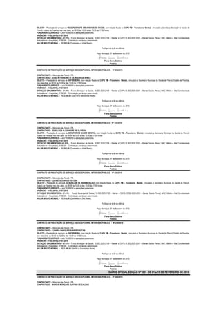 OBJETO – Prestação de serviços de RECEPCIONISTA EM UNIDADE DE SAÚDE, com lotação fixada no CAPS TM – Transtorno Mental, vinculado a Secretaria Municipal de Saúde de
Piancó, Estado da Paraíba, nos dias úteis, as 08:00 às 12:00 e das 13:00 às 17:00 horas.
FUNDAMENTO JURÍDICO – Lei n° 8.666/93 e alterações posteriores.
VIGÊNCIA – 01.02.2010 a 31.07.2010
DOTAÇÃO ORÇAMENTÁRIA -01.010– Fundo Municipal de Saúde; 10.302.2029.2106 – Manter o CAPS;10.302.2029.2051 – Manter Saúde Plena ( MAC -Média e Alta Complexidade
Ambulatorial e Hospitalar); 31.90.04 - Contratação por tempo determinado.
VALOR BRUTO MENSAL – R$ 520,00 (Quinhentos e Vinte Reais).

                                                                       Publique-se e dê-se ciência.

                                                                 Paço Municipal, 01 de fevereiro de 2010


                                                                          Flavia Serra Galdino
                                                                                 Prefeita

CONTRATO DE PRESTAÇÃO DE SERVIÇO DE EXCEPCIONAL INTERESSE PÚBLICO - Nº 236/2010

CONTRATANTE – Município de Piancó - PB.
CONTRATADO – JOSEFA FRANCINETE DE ANDRADE IRINEU
OBJETO – Prestação de serviços de ENFERMEIRA, com lotação fixada no CAPS TM – Transtorno Mental, vinculado a Secretaria Municipal de Saúde de Piancó, Estado da Paraíba,
nos dias úteis, as 08:00 às 12:00 e das 13:00 às 17:00 horas.
FUNDAMENTO JURÍDICO – Lei n° 8.666/93 e alterações posteriores.
VIGÊNCIA – 01.02.2010 a 31.07.2010
DOTAÇÃO ORÇAMENTÁRIA -01.010– Fundo Municipal de Saúde; 10.302.2029.2106 – Manter o CAPS;10.302.2029.2051 – Manter Saúde Plena ( MAC -Média e Alta Complexidade
Ambulatorial e Hospitalar); 31.90.04 - Contratação por tempo determinado.
VALOR BRUTO MENSAL – R$ 2.600,00 (Dois Mil e Seiscentos Reais).

                                                                       Publique-se e dê-se ciência.

                                                                 Paço Municipal, 01 de fevereiro de 2010


                                                                          Flavia Serra Galdino
                                                                                 Prefeita

CONTRATO DE PRESTAÇÃO DE SERVIÇO DE EXCEPCIONAL INTERESSE PÚBLICO - Nº 237/2010

CONTRATANTE – Município de Piancó - PB.
CONTRATADO – JOSEILSON ALEXANDRE DE OLIVEIRA
OBJETO – Prestação de serviços de MONITOR EM SAÚDE MENTAL, com lotação fixada no CAPS TM – Transtorno Mental, vinculado a Secretaria Municipal de Saúde de Piancó,
Estado da Paraíba, nos dias úteis, as 08:00 às 12:00 e das 13:00 às 17:00 horas.
FUNDAMENTO JURÍDICO – Lei n° 8.666/93 e alterações posteriores.
VIGÊNCIA – 01.02.2010 a 31.07.2010
DOTAÇÃO ORÇAMENTÁRIA-01.010– Fundo Municipal de Saúde; 10.302.2029.2106 – Manter o CAPS;10.302.2029.2051 – Manter Saúde Plena ( MAC -Média e Alta Complexidade
Ambulatorial e Hospitalar); 31.90.04 - Contratação por tempo determinado.
VALOR BRUTO MENSAL – R$ 520,00 (Quinhentos e Vinte Reais).

                                                                       Publique-se e dê-se ciência.

                                                                 Paço Municipal, 01 de fevereiro de 2010


                                                                          Flavia Serra Galdino
                                                                                 Prefeita
CONTRATO DE PRESTAÇÃO DE SERVIÇO DE EXCEPCIONAL INTERESSE PÚBLICO - Nº 238/2010

CONTRATANTE – Município de Piancó - PB.
CONTRATADO – LUCINETE CHAVES FEITOSA
OBJETO – Prestação de serviços de AUXILIAR DE HIGIENIZAÇÃO, com lotação fixada no CAPS TM – Transtorno Mental, vinculado a Secretaria Municipal de Saúde de Piancó,
Estado da Paraíba, nos dias úteis, as 08:00 às 12:00 e das 13:00 às 17:00 horas.
FUNDAMENTO JURÍDICO – Lei n° 8.666/93 e alterações posteriores.
VIGÊNCIA – 01.02.2010 a 31.07.2010
DOTAÇÃO ORÇAMENTÁRIA -01.010– Fundo Municipal de Saúde; 10.302.2029.2106 – Manter o CAPS;10.302.2029.2051 – Manter Saúde Plena ( MAC -Média e Alta Complexidade
Ambulatorial e Hospitalar); 31.90.04 - Contratação por tempo determinado.
VALOR BRUTO MENSAL – R$ 510,00 (Quinhentos e Dez Reais).

                                                                       Publique-se e dê-se ciência.

                                                                 Paço Municipal, 01 de fevereiro de 2010


                                                                          Flavia Serra Galdino
                                                                                 Prefeita
CONTRATO DE PRESTAÇÃO DE SERVIÇO DE EXCEPCIONAL INTERESSE PÚBLICO - Nº 239/2010

CONTRATANTE – Município de Piancó - PB.
CONTRATADO – LUMARA MARQUES XAVIER FREITAS
OBJETO – Prestação de serviços de ENFERMEIRA, com lotação fixada no CAPS TM – Transtorno Mental, vinculado a Secretaria Municipal de Saúde de Piancó, Estado da Paraíba,
nos dias úteis, as 08:00 às 12:00 e das 13:00 às 17:00 horas.
FUNDAMENTO JURÍDICO – Lei n° 8.666/93 e alterações posteriores.
VIGÊNCIA – 01.02.2010 a 31.07.2010
DOTAÇÃO ORÇAMENTÁRIA -01.010– Fundo Municipal de Saúde; 10.302.2029.2106 – Manter o CAPS;10.302.2029.2051 – Manter Saúde Plena ( MAC -Média e Alta Complexidade
Ambulatorial e Hospitalar); 31.90.04 - Contratação por tempo determinado.
VALOR BRUTO MENSAL – R$ 1.500,00 (Um Mil e Quinhentos Reais).

                                                                       Publique-se e dê-se ciência.

                                                                 Paço Municipal, 01 de fevereiro de 2010


                                                                          Flavia Serra Galdino
                                                                                 Prefeita
                                                                               DIÁRIO OFICIAL EDIÇÃO Nº 851 DE 01 a 15 DE FEVEREIRO DE 2010
CONTRATO DE PRESTAÇÃO DE SERVIÇO DE EXCEPCIONAL INTERESSE PÚBLICO - Nº 240/2010

CONTRATANTE – Município de Piancó - PB.
CONTRATADO – MARCIA MORGANA JUSTINO DE CALDAS
 