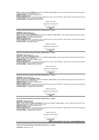 OBJETO – Prestação de serviços de ENFERMEIRA, com lotação fixada no CAPS TM – Transtorno Mental, vinculado a Secretaria Municipal de Saúde de Piancó, Estado da Paraíba,
nos dias úteis, as 08:00 às 12:00 e das 13:00 às 17:00 horas.
FUNDAMENTO JURÍDICO – Lei n° 8.666/93 e alterações posteriores.
VIGÊNCIA – 01.02.2010 a 31.07.2010
DOTAÇÃO ORÇAMENTÁRIA -01.010– Fundo Municipal de Saúde; 10.302.2029.2106 – Manter o CAPS;10.302.2029.2051 – Manter Saúde Plena ( MAC -Média e Alta Complexidade
Ambulatorial e Hospitalar); 31.90.04 - Contratação por tempo determinado.
VALOR BRUTO MENSAL – R$ 2.600,00 (Dois Mil e Seiscentos Reais).

                                                                         Publique-se e dê-se ciência.

                                                                   Paço Municipal, 01 de fevereiro de 2010


                                                                            Flavia Serra Galdino
                                                                                   Prefeita
CONTRATO DE PRESTAÇÃO DE SERVIÇO DE EXCEPCIONAL INTERESSE PÚBLICO - Nº 241/2010

CONTRATANTE – Município de Piancó - PB.
CONTRATADO – MARIA DO ROSÁRIO DA SILVA
OBJETO – Prestação de serviços de ASSISTENTE SOCIAL, com lotação fixada no CAPS TM – Transtorno Mental, vinculado a Secretaria Municipal de Saúde de Piancó, Estado da
Paraíba, nos dias úteis, as 08:00 às 12:00 e das 13:00 às 17:00 horas.
FUNDAMENTO JURÍDICO – Lei n° 8.666/93 e alterações posteriores.
VIGÊNCIA – 01.02.2010 a 31.07.2010
DOTAÇÃO ORÇAMENTÁRIA -01.010– Fundo Municipal de Saúde; 10.302.2029.2106 – Manter o CAPS;10.302.2029.2051 – Manter Saúde Plena ( MAC -Média e Alta Complexidade
Ambulatorial e Hospitalar); 31.90.04 - Contratação por tempo determinado.
VALOR BRUTO MENSAL – R$ 1.000,00 (Um Mil Reais).

                                                                         Publique-se e dê-se ciência.

                                                                   Paço Municipal, 01 de fevereiro de 2010


                                                                            Flavia Serra Galdino
                                                                                   Prefeita
CONTRATO DE PRESTAÇÃO DE SERVIÇO DE EXCEPCIONAL INTERESSE PÚBLICO - Nº 242/2010

CONTRATANTE – Município de Piancó - PB.
CONTRATADO – MARIA DO SOCORRO LEITE GONÇALO
OBJETO – Prestação de serviços de OFICINEIRA, com lotação fixada no CAPS TM – Transtorno Mental, vinculado a Secretaria Municipal de Saúde de Piancó, Estado da Paraíba, nos
dias úteis, as 08:00 às 12:00 e das 13:00 às 17:00 horas.
FUNDAMENTO JURÍDICO – Lei n° 8.666/93 e alterações posteriores.
VIGÊNCIA – 01.02.2010 a 31.07.2010
DOTAÇÃO ORÇAMENTÁRIA -01.010– Fundo Municipal de Saúde; 10.302.2029.2106 – Manter o CAPS;10.302.2029.2051 – Manter Saúde Plena ( MAC -Média e Alta Complexidade
Ambulatorial e Hospitalar); 31.90.04 - Contratação por tempo determinado.
VALOR BRUTO MENSAL – R$ 520,00 (Quinhentos e Vinte Reais).

                                                                         Publique-se e dê-se ciência.

                                                                   Paço Municipal, 01 de fevereiro de 2010


                                                                            Flavia Serra Galdino
                                                                                   Prefeita
CONTRATO DE PRESTAÇÃO DE SERVIÇO DE EXCEPCIONAL INTERESSE PÚBLICO - Nº 243/2010

CONTRATANTE – Município de Piancó - PB.
CONTRATADO – MARIA LUIZA TOMAZ BEZERRA VICENTE
OBJETO – Prestação de serviços de PSICÓLOGA, com lotação fixada no CAPS TM – Transtorno Mental, vinculado a Secretaria Municipal de Saúde de Piancó, Estado da Paraíba, nos
dias úteis, as 08:00 às 12:00 e das 13:00 às 17:00 horas.
FUNDAMENTO JURÍDICO – Lei n° 8.666/93 e alterações posteriores.
VIGÊNCIA – 01.02.2010 a 31.07.2010
DOTAÇÃO ORÇAMENTÁRIA -01.010– Fundo Municipal de Saúde; 10.302.2029.2106 – Manter o CAPS;10.302.2029.2051 – Manter Saúde Plena ( MAC -Média e Alta Complexidade
Ambulatorial e Hospitalar); 31.90.04 - Contratação por tempo determinado.
VALOR BRUTO MENSAL – R$ 1.500,00 (Um Mil e Quinhentos Reais).

                                                                         Publique-se e dê-se ciência.

                                                                   Paço Municipal, 01 de fevereiro de 2010


                                                                            Flavia Serra Galdino
                                                                                   Prefeita

CONTRATO DE PRESTAÇÃO DE SERVIÇO DE EXCEPCIONAL INTERESSE PÚBLICO - Nº 244/2010

CONTRATANTE – Município de Piancó - PB.
CONTRATADO – RITA GOMES DE SOUZA
OBJETO – Prestação de serviços de TECNICA DE ENFERMAGEM, com lotação fixada no CAPS TM – Transtorno Mental, vinculado a Secretaria Municipal de Saúde de Piancó,
Estado da Paraíba, nos dias úteis, as 08:00 às 12:00 e das 13:00 às 17:00 horas.
FUNDAMENTO JURÍDICO – Lei n° 8.666/93 e alterações posteriores.
VIGÊNCIA – 01.02.2010 a 31.07.2010
DOTAÇÃO ORÇAMENTÁRIA -01.010– Fundo Municipal de Saúde; 10.302.2029.2106 – Manter o CAPS;10.302.2029.2051 – Manter Saúde Plena ( MAC -Média e Alta Complexidade
Ambulatorial e Hospitalar); 31.90.04 - Contratação por tempo determinado.
VALOR BRUTO MENSAL – R$ 520,00 (Quinhentos e Vinte Reais).

                                                                         Publique-se e dê-se ciência.

                                                                   Paço Municipal, 01 de fevereiro de 2010



                                                                            Flavia Serra Galdino
                                                                                   Prefeita
                                                                                 DIÁRIO OFICIAL EDIÇÃO Nº 851 DE 01 a 15 DE FEVEREIRO DE 2010

CONTRATO DE PRESTAÇÃO DE SERVIÇO DE EXCEPCIONAL INTERESSE PÚBLICO - Nº 245/2010

CONTRATANTE – Município de Piancó - PB.
 