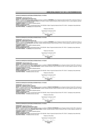 DIÁRIO OFICIAL EDIÇÃO Nº 851 DE 01 a 15 DE FEVEREIRO DE 2010

CONTRATO DE SERVIÇOS DE EXCEPCIONAL INTERESSE PÚBLICO - Nº 070/2010

CONTRATANTE – Município de Piancó - PB.
CONTRATADO – MAGDA MARIA DOS SANTOS SILVA
OBJETO – O presente Contrato tem por objeto a prestação de serviços na qualidade de ENFERMEIRO, junto ao Programa de Saúde da Família (PSF) no Município de Piancó, na
Unidade de Saúde da Família JOAQUIM ESTEVAM DE SOUZA, Sítio Pitombeira, vinculada a Secretaria Municipal de Saúde do Município de Piancó, nos dias de segunda a sexta-feira,
com carga horária de 40 (quarenta) horas semanais.
FUNDAMENTO JURÍDICO – Lei n° 8.666/93 e alterações posteriores.
VIGÊNCIA – 01.02.2010 a 31.07.2010
DOTAÇÃO ORÇAMENTÁRIA –; 01.010- Fundo Municipal de Saúde; 10.301.0029.2046 – Manter o Programa de Saúde da Família- PSF; 3190.04 – Contratação por tempo determinado.
VALOR BRUTO MENSAL – R$ 2.600,00(Dois Mil e Seiscentos Reais)

                                                                          Publique-se e dê-se ciência.

                                                                    Paço Municipal, 01 de fevereiro de 2010


                                                                             Flávia Serra Galdino
                                                                                    Prefeita
CONTRATO DE SERVIÇOS DE EXCEPCIONAL INTERESSE PÚBLICO - Nº 071/2010

CONTRATANTE – Município de Piancó - PB.
CONTRATADO – MÁRCIA MARIA INOCENCIO DE LIRA
OBJETO – O presente Contrato tem por objeto a prestação de serviços na qualidade de ENFERMEIRO, junto ao Programa de Saúde da Família (PSF) no Município de Piancó, na
Unidade de Saúde da Família TEOTONIO NETO, nesta cidade, vinculada a Secretaria Municipal de Saúde do Município de Piancó, nos dias de segunda a sexta-feira, com carga horária
de 40 (quarenta) horas semanais.
FUNDAMENTO JURÍDICO – Lei n° 8.666/93 e alterações posteriores.
VIGÊNCIA – 01.02.2010 a 31.07.2010
DOTAÇÃO ORÇAMENTÁRIA –01.010- Fundo Municipal de Saúde; 10.301.0029.2046 – Manter o Programa de Saúde da Família- PSF; 3190.04 – Contratação por tempo determinado.
VALOR BRUTO MENSAL – R$ 2.600,00(Dois Mil e Seiscentos Reais)

                                                                          Publique-se e dê-se ciência.

                                                                    Paço Municipal, 01 de fevereiro de 2010


                                                                             Flávia Serra Galdino
                                                                                    Prefeita

CONTRATO DE SERVIÇOS DE EXCEPCIONAL INTERESSE PÚBLICO - Nº 072/2010

CONTRATANTE – Município de Piancó - PB.
CONTRATADO – CLEMILDA VIEIRA NAZARO DE FREITAS
OBJETO – O presente Contrato tem por objeto a prestação de serviços na qualidade de TECNICA DE ENFERMAGEM, junto ao Programa de Saúde da Família (PSF) no Município de
Piancó, na Unidade de Saúde da Família PAULO MONTENEGRO, vinculada a Secretaria Municipal de Saúde do Município de Piancó, nos dias de segunda a sexta-feira, com carga
horária de 40 (quarenta) horas semanais.
FUNDAMENTO JURÍDICO – Lei n° 8.666/93 e alterações posteriores.
VIGÊNCIA – 01.02.2010 a 31.07.2010
DOTAÇÃO ORÇAMENTÁRIA –; 01.010- Fundo Municipal de Saúde;10.301.0029.2046 – Manter o Programa de Saúde da Família- PSF; 3190.04 – Contratação por tempo determinado..
VALOR BRUTO MENSAL – R$ 510,00 (Quinhentos e dez reais)
                                                                         Publique-se e dê-se ciência.

                                                                    Paço Municipal, 01 de fevereiro de 2010


                                                                             Flávia Serra Galdino
                                                                                    Prefeita

CONTRATO DE SERVIÇOS DE EXCEPCIONAL INTERESSE PÚBLICO - Nº 073/2010

CONTRATANTE – Município de Piancó - PB.
CONTRATADO – DAMIANA FAUSTINO CLEMENTINO
OBJETO – O presente Contrato tem por objeto a prestação de serviços na qualidade de TECNICA DE ENFERMAGEM, junto ao Programa de Saúde da Família (PSF) no Município de
Piancó, na Unidade de Saúde da Família PAULO MONTENEGRO, vinculada a Secretaria Municipal de Saúde do Município de Piancó, nos dias de segunda a sexta-feira, com carga
horária de 40 (quarenta) horas semanais.
FUNDAMENTO JURÍDICO – Lei n° 8.666/93 e alterações posteriores.
VIGÊNCIA – 01.02.2010 a 31.07.2010
DOTAÇÃO ORÇAMENTÁRIA –; 01.010- Fundo Municipal de Saúde;10.301.0029.2046 – Manter o Programa de Saúde da Família- PSF; 3190.04 – Contratação por tempo determinado..
VALOR BRUTO MENSAL – R$ 510,00 (Quinhentos e dez reais)
                                                                         Publique-se e dê-se ciência.

                                                                    Paço Municipal, 01 de fevereiro de 2010


                                                                             Flávia Serra Galdino
                                                                                    Prefeita
CONTRATO DE SERVIÇOS DE EXCEPCIONAL INTERESSE PÚBLICO - Nº 074/2010

CONTRATANTE – Município de Piancó - PB.
CONTRATADO – GEMMA GALGANI MONTEIRO ALMEIDA
OBJETO – O presente Contrato tem por objeto a prestação de serviços na qualidade de TECNICA DE ENFERMAGEM, junto ao Programa de Saúde da Família (PSF) no Município de
Piancó, na Unidade de Saúde da Família FERNANDO VIEIRA DE MELO, vinculada a Secretaria Municipal de Saúde do Município de Piancó, nos dias de segunda a sexta-feira, com
carga horária de 40 (quarenta) horas semanais.
FUNDAMENTO JURÍDICO – Lei n° 8.666/93 e alterações posteriores.
VIGÊNCIA – 01.02.2010 a 31.07.2010
DOTAÇÃO ORÇAMENTÁRIA – 01.010- Fundo Municipal de Saúde ;10.301.0029.2046 – Manter o Programa de Saúde da Família- PSF; 3190.04 – Contratação por tempo determinado..
VALOR BRUTO MENSAL – R$ 510,00 (Quinhentos e dez reais)
                                                                         Publique-se e dê-se ciência.

                                                                    Paço Municipal, 01 de fevereiro de 2010


                                                                             Flávia Serra Galdino
                                                                                    Prefeita
 