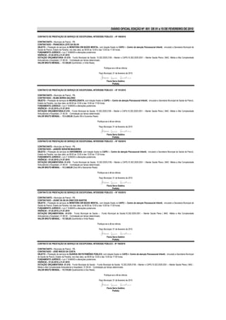 DIÁRIO OFICIAL EDIÇÃO Nº 851 DE 01 a 15 DE FEVEREIRO DE 2010

CONTRATO DE PRESTAÇÃO DE SERVIÇO DE EXCEPCIONAL INTERESSE PÚBLICO – Nº 190/2010

CONTRATANTE – Município de Piancó - PB.
CONTRATADO – FRANCISCA LEITE DA SILVA
OBJETO – Prestação de serviços de MONITORA EM SAÚDE MENTAL, com lotação fixada no CAPS i – Centro de atenção Psicossocial Infantil, vinculado a Secretaria Municipal de
Saúde de Piancó, Estado da Paraíba, nos dias úteis, as 08:00 às 12:00 e das 13:00 às 17:00 horas.
FUNDAMENTO JURÍDICO – Lei n° 8.666/93 e alterações posteriores.
VIGÊNCIA – 01.02.2010 a 31.07.2010
DOTAÇÃO ORÇAMENTÁRIA -01.010– Fundo Municipal de Saúde; 10.302.2029.2106 – Manter o CAPS;10.302.2029.2051 – Manter Saúde Plena ( MAC -Média e Alta Complexidade
Ambulatorial e Hospitalar); 31.90.04 - Contratação por tempo determinado.
VALOR BRUTO MENSAL – R$ 520,00 (Quinhentos e Vinte Reais).

                                                                         Publique-se e dê-se ciência.

                                                                   Paço Municipal, 01 de fevereiro de 2010


                                                                            Flavia Serra Galdino
                                                                                   Prefeita

CONTRATO DE PRESTAÇÃO DE SERVIÇO DE EXCEPCIONAL INTERESSE PÚBLICO – Nº 191/2010

CONTRATANTE – Município de Piancó - PB.
CONTRATADO – GILMA SERRA GALDINO
OBJETO – Prestação de serviços de NEUROLOGISTA, com lotação fixada no CAPS i – Centro de atenção Psicossocial Infantil, vinculado a Secretaria Municipal de Saúde de Piancó,
Estado da Paraíba, nos dias úteis, as 08:00 às 12:00 e das 13:00 às 17:00 horas.
FUNDAMENTO JURÍDICO – Lei n° 8.666/93 e alterações posteriores.
VIGÊNCIA – 01.02.2010 a 31.07.2010
DOTAÇÃO ORÇAMENTÁRIA-01.010– Fundo Municipal de Saúde; 10.302.2029.2106 – Manter o CAPS;10.302.2029.2051 – Manter Saúde Plena ( MAC -Média e Alta Complexidade
Ambulatorial e Hospitalar); 31.90.04 - Contratação por tempo determinado.
VALOR BRUTO MENSAL – R$ 4.200,00 (Quatro Mil e Duzentos Reais)

                                                                 Publique-se e dê-se ciência.

                                                                   Paço Municipal, 01 de fevereiro de 2010


                                                                            Flavia Serra Galdino
                                                                                   Prefeita
CONTRATO DE PRESTAÇÃO DE SERVIÇO DE EXCEPCIONAL INTERESSE PÚBLICO – Nº 192/2010

CONTRATANTE – Município de Piancó - PB.
CONTRATADO – JANIERE SERAFIM MAGUEIRA
OBJETO – Prestação de serviços de ENFERMEIRA, com lotação fixada no CAPS i – Centro de atenção Psicossocial Infantil, vinculado a Secretaria Municipal de Saúde de Piancó,
Estado da Paraíba, nos dias úteis, as 08:00 às 12:00 e das 13:00 às 17:00 horas.
FUNDAMENTO JURÍDICO – Lei n° 8.666/93 e alterações posteriores.
VIGÊNCIA – 01.02.2010 a 31.07.2010
DOTAÇÃO ORÇAMENTÁRIA- 01.010– Fundo Municipal de Saúde; 10.302.2029.2106 – Manter o CAPS;10.302.2029.2051 – Manter Saúde Plena ( MAC -Média e Alta Complexidade
Ambulatorial e Hospitalar); 31.90.04 - Contratação por tempo determinado.
VALOR BRUTO MENSAL – R$ 2.600,00 (Dois Mil e Seiscentos Reais)

                                                                 Publique-se e dê-se ciência.

                                                                   Paço Municipal, 01 de fevereiro de 2010


                                                                            Flavia Serra Galdino
                                                                                   Prefeita
CONTRATO DE PRESTAÇÃO DE SERVIÇO DE EXCEPCIONAL INTERESSE PÚBLICO – Nº 193/2010

CONTRATANTE – Município de Piancó - PB.
CONTRATADO – JEANE DA SILVA DINIZ DOS SANTOS
OBJETO – Prestação de serviços de MONITORA EM SAÚDE MENTAL, com lotação fixada no CAPS i – Centro de atenção Psicossocial Infantil, vinculado a Secretaria Municipal de
Saúde de Piancó, Estado da Paraíba, nos dias úteis, as 08:00 às 12:00 e das 13:00 às 17:00 horas.
FUNDAMENTO JURÍDICO – Lei n° 8.666/93 e alterações posteriores.
VIGÊNCIA – 01.02.2010 a 31.07.2010
DOTAÇÃO ORÇAMENTÁRIA- -01.010– Fundo Municipal de Saúde – Fundo Municipal de Saúde;10.302.2029.2051 – Manter Saúde Plena ( MAC -Média e Alta Complexidade
Ambulatorial e Hospitalar); 31.90.04 - Contratação por tempo determinado.
VALOR BRUTO MENSAL – R$ 520,00 (Quinhentos e Vinte Reais)

                                                                 Publique-se e dê-se ciência.

                                                                   Paço Municipal, 01 de fevereiro de 2010


                                                                            Flavia Serra Galdino
                                                                                   Prefeita
CONTRATO DE PRESTAÇÃO DE SERVIÇO DE EXCEPCIONAL INTERESSE PÚBLICO – Nº 194/2010

CONTRATANTE – Município de Piancó - PB.
CONTRATADO – JOSÉ INÁCIO DA COSTA
OBJETO – Prestação de serviços de GUARDA EM PATRIMÔNIO PÚBLICO, com lotação fixada no CAPS i– Centro de atenção Psicossocial Infantil, vinculado a Secretaria Municipal
de Saúde de Piancó, Estado da Paraíba, nos dias úteis, as 08:00 às 12:00 e das 13:00 às 17:00 horas.
FUNDAMENTO JURÍDICO – Lei n° 8.666/93 e alterações posteriores.
VIGÊNCIA – 01.02.2010 a 31.07.2010
DOTAÇÃO ORÇAMENTÁRIA -01.010– Fundo Municipal de Saúde ; Fundo Municipal de Saúde; 10.302.2029.2106 – Manter o CAPS;10.302.2029.2051 – Manter Saúde Plena ( MAC -
Média e Alta Complexidade Ambulatorial e Hospitalar); 31.90.04 - Contratação por tempo determinado.
VALOR BRUTO MENSAL – R$ 510,00 (Quatrocentos e Dez Reais).

                                                                         Publique-se e dê-se ciência.

                                                                   Paço Municipal, 01 de fevereiro de 2010


                                                                            Flavia Serra Galdino
                                                                                   Prefeita
 