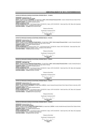 DIÁRIO OFICIAL EDIÇÃO Nº 851 DE 01 a 15 DE FEVEREIRO DE 2010

CONTRATO DE PRESTAÇÃO DE SERVIÇO DE EXCEPCIONAL INTERESSE PÚBLICO – Nº 200/2010

CONTRATANTE – Município de Piancó - PB.
CONTRATADO – ROSSIVÂNIA VERAS DE LACERDA
OBJETO – Prestação de serviços de ENFERMEIRA, com lotação fixada no CAPS i– Centro de atenção Psicossocial Infantil, vinculado a Secretaria Municipal de Saúde de Piancó,
Estado da Paraíba, nos dias úteis, as 08:00 às 12:00 e das 13:00 às 17:00 horas.
FUNDAMENTO JURÍDICO – Lei n° 8.666/93 e alterações posteriores.
VIGÊNCIA – 01.02.2010 a 31.07.2010
DOTAÇÃO ORÇAMENTÁRIA -01.010– Fundo Municipal de Saúde; 10.302.2029.2106 – Manter o CAPS;10.302.2029.2051 – Manter Saúde Plena ( MAC -Média e Alta Complexidade
Ambulatorial e Hospitalar); 31.90.04 - Contratação por tempo determinado.
VALOR BRUTO MENSAL – R$ 2.600,00 (Dois Mil e Seiscentos Reais).

                                                                         Publique-se e dê-se ciência.

                                                                   Paço Municipal, 01 de fevereiro de 2010


                                                                            Flavia Serra Galdino
                                                                                   Prefeita

CONTRATO DE PRESTAÇÃO DE SERVIÇO DE EXCEPCIONAL INTERESSE PÚBLICO - Nº 201/2010

CONTRATANTE – Município de Piancó - PB.
CONTRATADO – SIMONE FERREIRA REGIS
OBJETO – Prestação de serviços de MONITORA EM SAÚDE MENTAL, com lotação fixada no CAPS i– Centro de atenção Psicossocial Infantil, vinculado a Secretaria Municipal de
Saúde de Piancó, Estado da Paraíba, nos dias úteis, as 08:00 às 12:00 e das 13:00 às 17:00 horas.
FUNDAMENTO JURÍDICO – Lei n° 8.666/93 e alterações posteriores.
VIGÊNCIA – 01.02.2010 a 31.07.2010
DOTAÇÃO ORÇAMENTÁRIA10.00- Secretaria de Saúde; 10.010 – Fundo Municipal de Saúde; 10.302.2029.2106 – Manter o CAPS;10.302.2029.2051 – Manter Saúde Plena ( MAC -
Média e Alta Complexidade Ambulatorial e Hospitalar); 31.90.04 - Contratação por tempo determinado.
VALOR BRUTO MENSAL – R$ 520,00 (Quinhentos e Vinte Reais).

                                                                         Publique-se e dê-se ciência.

                                                                   Paço Municipal, 01 de fevereiro de 2010


                                                                            Flavia Serra Galdino
                                                                                   Prefeita
CONTRATO DE PRESTAÇÃO DE SERVIÇO DE EXCEPCIONAL INTERESSE PÚBLICO - Nº 202/2010

CONTRATANTE – Município de Piancó - PB.
CONTRATADO – TANIA MARIA LIMA
OBJETO – Prestação de serviços de MONITORA EM SAÚDE MENTAL, com lotação fixada no CAPS i– Centro de atenção Psicossocial Infantil, vinculado a Secretaria Municipal de
Saúde de Piancó, Estado da Paraíba, nos dias úteis, as 08:00 às 12:00 e das 13:00 às 17:00 horas.
FUNDAMENTO JURÍDICO – Lei n° 8.666/93 e alterações posteriores.
VIGÊNCIA – 01.02.2010 a 31.07.2010
DOTAÇÃO ORÇAMENTÁRIA -01.010– Fundo Municipal de Saúde; 10.302.2029.2106 – Manter o CAPS;10.302.2029.2051 – Manter Saúde Plena ( MAC -Média e Alta Complexidade
Ambulatorial e Hospitalar); 31.90.04 - Contratação por tempo determinado.
VALOR BRUTO MENSAL – R$ 520,00 (Quinhentos e Vinte Reais).

                                                                         Publique-se e dê-se ciência.

                                                                   Paço Municipal, 01 de fevereiro de 2010


                                                                            Flavia Serra Galdino
                                                                                   Prefeita
CONTRATO DE PRESTAÇÃO DE SERVIÇO DE EXCEPCIONAL INTERESSE PÚBLICO - Nº 203/2010

CONTRATANTE – Município de Piancó - PB.
CONTRATADO – ANTONIA SILENE DA SILVA FONSECA CONCA
OBJETO – Prestação de serviços de ENFERMEIRA, com lotação fixada no CAPS AD, vinculado a Secretaria Municipal de Saúde de Piancó, Estado da Paraíba, nos dias úteis, as 08:00
às 12:00 e das 13:00 às 17:00 horas.
FUNDAMENTO JURÍDICO – Lei n° 8.666/93 e alterações posteriores.
VIGÊNCIA – 01.02.2010 a 31.07.2010
DOTAÇÃO ORÇAMENTÁRIA -01.010– Fundo Municipal de Saúde; 10.302.2029.2106 – Manter o CAPS;10.302.2029.2051 – Manter Saúde Plena ( MAC -Média e Alta Complexidade
Ambulatorial e Hospitalar); 31.90.04 - Contratação por tempo determinado.
VALOR BRUTO MENSAL – R$ 2.600,00 (Dois Mil e Seiscentos Reais).

                                                                         Publique-se e dê-se ciência.

                                                                   Paço Municipal, 01 de fevereiro de 2010


                                                                            Flavia Serra Galdino
                                                                                   Prefeita
CONTRATO DE PRESTAÇÃO DE SERVIÇO DE EXCEPCIONAL INTERESSE PÚBLICO – Nº 204/2010

CONTRATANTE – Município de Piancó - PB.
CONTRATADO – CELSO GALDINO DE FREITAS
OBJETO – Prestação de serviços de GUARDA EM PATRIMONIO PUBLICO, com lotação fixada no CAPS AD, vinculado a Secretaria Municipal de Saúde de Piancó, Estado da Paraíba,
nos dias úteis, as 08:00 às 12:00 e das 13:00 às 17:00 horas.
FUNDAMENTO JURÍDICO – Lei n° 8.666/93 e alterações posteriores.
VIGÊNCIA – 01.02.2010 a 31.07.2010
DOTAÇÃO ORÇAMENTÁRIA- 01.010– Fundo Municipal de Saúde; 10.302.2029.2106 – Manter o CAPS;10.302.2029.2051 – Manter Saúde Plena ( MAC -Média e Alta Complexidade
Ambulatorial e Hospitalar); 31.90.04 - Contratação por tempo determinado.
VALOR BRUTO MENSAL – R$ 510,00 (Quinhentos e Dez Reais).

                                                                         Publique-se e dê-se ciência.

                                                                   Paço Municipal, 01 de fevereiro de 2010


                                                                            Flavia Serra Galdino
                                                                                   Prefeita
 