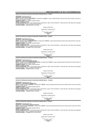 DIÁRIO OFICIAL EDIÇÃO Nº 851 DE 01 a 15 DE FEVEREIRO DE 2010
CONTRATO DE PRESTAÇÃO DE SERVIÇO DE EXCEPCIONAL INTERESSE PÚBLICO – Nº 205/2010

CONTRATANTE – Município de Piancó - PB.
CONTRATADO – HILZA LUCIA DA SILVA
OBJETO – Prestação de serviços de RECEPCIONISTA, com lotação fixada no CAPS AD, vinculado a Secretaria Municipal de Saúde de Piancó, Estado da Paraíba, nos dias úteis, as
08:00 às 12:00 e das 13:00 às 17:00 horas.
FUNDAMENTO JURÍDICO – Lei n° 8.666/93 e alterações posteriores.
VIGÊNCIA – 01.02.2010 a 31.07.2010
DOTAÇÃO ORÇAMENTÁRIA -01.010– Fundo Municipal de Saúde; 10.302.2029.2106 – Manter o CAPS;10.302.2029.2051 – Manter Saúde Plena ( MAC -Média e Alta Complexidade
Ambulatorial e Hospitalar); 31.90.04 - Contratação por tempo determinado.
VALOR BRUTO MENSAL – R$ 520,00 (Quinhentos e Vinte Reais).

                                                                          Publique-se e dê-se ciência.

                                                                     Paço Municipal, 01 de fevereiro de 2010


                                                                             Flavia Serra Galdino
                                                                                    Prefeita

CONTRATO DE PRESTAÇÃO DE SERVIÇO DE EXCEPCIONAL INTERESSE PÚBLICO – Nº 206/2010

CONTRATANTE – Município de Piancó - PB.
CONTRATADO – JAIRA ALANA CLARIO PEREIRA
OBJETO – Prestação de serviços de ASSISTENTE SOCIAL, com lotação fixada no CAPS AD, vinculado a Secretaria Municipal de Saúde de Piancó, Estado da Paraíba, nos dias úteis,
as 08:00 às 12:00 e das 13:00 às 17:00 horas.
FUNDAMENTO JURÍDICO – Lei n° 8.666/93 e alterações posteriores.
VIGÊNCIA – 01.02.2010 a 31.07.2010
DOTAÇÃO ORÇAMENTÁRIA -01.010– Fundo Municipal de Saúde; 10.302.2029.2106 – Manter o CAPS;10.302.2029.2051 – Manter Saúde Plena ( MAC -Média e Alta Complexidade
Ambulatorial e Hospitalar); 31.90.04 - Contratação por tempo determinado.
VALOR BRUTO MENSAL – R$ 1.500,00 (Um Mil e Quinhentos Reais).

                                                                          Publique-se e dê-se ciência.

                                                                     Paço Municipal, 01 de fevereiro de 2010


                                                                             Flavia Serra Galdino
                                                                                    Prefeita
CONTRATO DE PRESTAÇÃO DE SERVIÇO DE EXCEPCIONAL INTERESSE PÚBLICO – Nº 207/2010

CONTRATANTE – Município de Piancó - PB.
CONTRATADO – JOABE JEFERSON SOARES GERVÁZIO
OBJETO – Prestação de serviços de MONITOR EM SAÚDE MENTAL, com lotação fixada no CAPS AD, vinculado a Secretaria Municipal de Saúde de Piancó, Estado da Paraíba, nos
dias úteis, as 08:00 às 12:00 e das 13:00 às 17:00 horas.
FUNDAMENTO JURÍDICO – Lei n° 8.666/93 e alterações posteriores.
VIGÊNCIA – 01.02.2010 a 31.07.2010
DOTAÇÃO ORÇAMENTÁRIA- -01.010– Fundo Municipal de Saúde; 10.302.2029.2106 – Manter o CAPS;10.302.2029.2051 – Manter Saúde Plena ( MAC -Média e Alta Complexidade
Ambulatorial e Hospitalar); 31.90.04 - Contratação por tempo determinado.
VALOR BRUTO MENSAL – R$ 520,00 (Quinhentos e Vinte Reais).

                                                                          Publique-se e dê-se ciência.

                                                                     Paço Municipal, 01 de fevereiro de 2010


                                                                             Flavia Serra Galdino
                                                                                    Prefeita

CONTRATO DE PRESTAÇÃO DE SERVIÇO DE EXCEPCIONAL INTERESSE PÚBLICO – Nº 208/2010

CONTRATANTE – Município de Piancó - PB.
CONTRATADO – JOSÉ BARBOSA DE ANDRADE FILHO
OBJETO – Prestação de serviços de OFICINEIRO, com lotação fixada no CAPS AD, vinculado a Secretaria Municipal de Saúde de Piancó, Estado da Paraíba, nos dias úteis, as 08:00 às
12:00 e das 13:00 às 17:00 horas.
FUNDAMENTO JURÍDICO – Lei n° 8.666/93 e alterações posteriores.
VIGÊNCIA – 01.02.2010 a 31.07.2010
DOTAÇÃO ORÇAMENTÁRIA -01.010– Fundo Municipal de Saúde; 10.302.2029.2106 – Manter o CAPS;10.302.2029.2051 – Manter Saúde Plena ( MAC -Média e Alta Complexidade
Ambulatorial e Hospitalar); 31.90.04 - Contratação por tempo determinado.
VALOR BRUTO MENSAL – R$ 520,00 (Quinhentos e Vinte Reais).

                                                                          Publique-se e dê-se ciência.

                                                                     Paço Municipal, 01 de fevereiro de 2010


                                                                             Flavia Serra Galdino
                                                                                    Prefeita
CONTRATO DE PRESTAÇÃO DE SERVIÇO DE EXCEPCIONAL INTERESSE PÚBLICO – Nº 209/2010

CONTRATANTE – Município de Piancó - PB.
CONTRATADO – LUCÍOLA MARCELE SANCHO DE CARVALHO
OBJETO – Prestação de serviços de PEDAGOGA, com lotação fixada no CAPS AD, vinculado a Secretaria Municipal de Saúde de Piancó, Estado da Paraíba, nos dias úteis, as 08:00 às
12:00 e das 13:00 às 17:00 horas.
FUNDAMENTO JURÍDICO – Lei n° 8.666/93 e alterações posteriores.
VIGÊNCIA – 01.02.2010 a 31.07.2010
DOTAÇÃO ORÇAMENTÁRIA -01.010– Fundo Municipal de Saúde; 10.302.2029.2106 – Manter o CAPS;10.302.2029.2051 – Manter Saúde Plena ( MAC -Média e Alta Complexidade
Ambulatorial e Hospitalar); 31.90.04 - Contratação por tempo determinado.
VALOR BRUTO MENSAL – R$ 2.500,00 (Dois Mil e Quinhentos Reais).

                                                                          Publique-se e dê-se ciência.

                                                                     Paço Municipal, 01 de fevereiro de 2010


                                                                             Flavia Serra Galdino
                                                                                    Prefeita
 