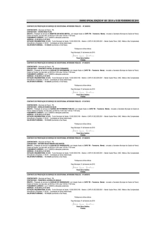 DIÁRIO OFICIAL EDIÇÃO Nº 851 DE 01 a 15 DE FEVEREIRO DE 2010

CONTRATO DE PRESTAÇÃO DE SERVIÇO DE EXCEPCIONAL INTERESSE PÚBLICO - Nº 245/2010

CONTRATANTE – Município de Piancó - PB.
CONTRATADO – CÍCERO BRAZ FILHO
OBJETO – Prestação de serviços de MONITOR EM SAÚDE MENTAL, com lotação fixada no CAPS TM – Transtorno Mental, vinculado a Secretaria Municipal de Saúde de Piancó,
Estado da Paraíba, nos dias úteis, as 08:00 às 12:00 e das 13:00 às 17:00 horas.
FUNDAMENTO JURÍDICO – Lei n° 8.666/93 e alterações posteriores.
VIGÊNCIA – 01.02.2010 a 31.07.2010
DOTAÇÃO ORÇAMENTÁRIA -01.010– Fundo Municipal de Saúde; 10.302.2029.2106 – Manter o CAPS;10.302.2029.2051 – Manter Saúde Plena ( MAC -Média e Alta Complexidade
Ambulatorial e Hospitalar); 31.90.04 - Contratação por tempo determinado.
VALOR BRUTO MENSAL – R$ 520,00 (Quinhentos e Vinte Reais).

                                                                     Publique-se e dê-se ciência.

                                                                Paço Municipal, 01 de fevereiro de 2010


                                                                        Flavia Serra Galdino
                                                                               Prefeita
CONTRATO DE PRESTAÇÃO DE SERVIÇO DE EXCEPCIONAL INTERESSE PÚBLICO - Nº 246/2010

CONTRATANTE – Município de Piancó - PB.
CONTRATADO – FRANCINETE RAFAEL DE SOUZA FERNANDES
OBJETO – Prestação de serviços de AUXILIAR DE ENFERMAGEM, com lotação fixada no CAPS TM – Transtorno Mental, vinculado a Secretaria Municipal de Saúde de Piancó,
Estado da Paraíba, nos dias úteis, as 08:00 às 12:00 e das 13:00 às 17:00 horas.
FUNDAMENTO JURÍDICO – Lei n° 8.666/93 e alterações posteriores.
VIGÊNCIA – 01.02.2010 a 31.07.2010
DOTAÇÃO ORÇAMENTÁRIA -01.010– Fundo Municipal de Saúde; 10.302.2029.2106 – Manter o CAPS;10.302.2029.2051 – Manter Saúde Plena ( MAC -Média e Alta Complexidade
Ambulatorial e Hospitalar); 31.90.04 - Contratação por tempo determinado.
VALOR BRUTO MENSAL – R$ 520,00 (Quinhentos e Vinte Reais).

                                                                     Publique-se e dê-se ciência.

                                                                Paço Municipal, 01 de fevereiro de 2010


                                                                        Flavia Serra Galdino
                                                                               Prefeita

CONTRATO DE PRESTAÇÃO DE SERVIÇO DE EXCEPCIONAL INTERESSE PÚBLICO - Nº 247/2010

CONTRATANTE – Município de Piancó - PB.
CONTRATADO – GERALDO NUNES DA SILVA
OBJETO – Prestação de serviços de GUARDA EM PATRIMONIO PUBLICO, com lotação fixada no CAPS TM – Transtorno Mental, vinculado a Secretaria Municipal de Saúde de
Piancó, Estado da Paraíba, nos dias úteis, as 08:00 às 12:00 e das 13:00 às 17:00 horas.
FUNDAMENTO JURÍDICO – Lei n° 8.666/93 e alterações posteriores.
VIGÊNCIA – 01.02.2010 a 31.07.2010
DOTAÇÃO ORÇAMENTÁRIA -01.010– Fundo Municipal de Saúde; 10.302.2029.2106 – Manter o CAPS;10.302.2029.2051 – Manter Saúde Plena ( MAC -Média e Alta Complexidade
Ambulatorial e Hospitalar); 31.90.04 - Contratação por tempo determinado.
VALOR BRUTO MENSAL – R$ 510,00 (Quinhentos e Dez Reais).

                                                                     Publique-se e dê-se ciência.

                                                                Paço Municipal, 01 de fevereiro de 2010


                                                                        Flavia Serra Galdino
                                                                               Prefeita
CONTRATO DE PRESTAÇÃO DE SERVIÇO DE EXCEPCIONAL INTERESSE PÚBLICO - Nº 248/2010

CONTRATANTE – Município de Piancó - PB.
CONTRATADO – ANTONIA NEUZA RIBEIRO DOS SANTOS
OBJETO – Prestação de serviços de AUXILIAR DE HIGIENIZAÇÃO, com lotação fixada no CAPS TM – Transtorno Mental, vinculado a Secretaria Municipal de Saúde de Piancó,
Estado da Paraíba, nos dias úteis, as 08:00 às 12:00 e das 13:00 às 17:00 horas.
FUNDAMENTO JURÍDICO – Lei n° 8.666/93 e alterações posteriores.
VIGÊNCIA – 01.02.2010 a 31.07.2010
DOTAÇÃO ORÇAMENTÁRIA -01.010– Fundo Municipal de Saúde; 10.302.2029.2106 – Manter o CAPS;10.302.2029.2051 – Manter Saúde Plena ( MAC -Média e Alta Complexidade
Ambulatorial e Hospitalar); 31.90.04 - Contratação por tempo determinado.
VALOR BRUTO MENSAL – R$ 510,00 (Quinhentos e Dez Reais).

                                                                     Publique-se e dê-se ciência.

                                                                Paço Municipal, 01 de fevereiro de 2010


                                                                        Flavia Serra Galdino
                                                                               Prefeita
CONTRATO DE PRESTAÇÃO DE SERVIÇO DE EXCEPCIONAL INTERESSE PÚBLICO - Nº 249/2010

CONTRATANTE – Município de Piancó - PB.
CONTRATADO – FRANCISCA LACERDA DE ARAÚJO
OBJETO – Prestação de serviços de AUXILIAR DE HIGIENIZAÇÃO, com lotação fixada no CAPS TM – Transtorno Mental, vinculado a Secretaria Municipal de Saúde de Piancó,
Estado da Paraíba, nos dias úteis, as 08:00 às 12:00 e das 13:00 às 17:00 horas.
FUNDAMENTO JURÍDICO – Lei n° 8.666/93 e alterações posteriores.
VIGÊNCIA – 01.02.2010 a 31.07.2010
DOTAÇÃO ORÇAMENTÁRIA -01.010– Fundo Municipal de Saúde; 10.302.2029.2106 – Manter o CAPS;10.302.2029.2051 – Manter Saúde Plena ( MAC -Média e Alta Complexidade
Ambulatorial e Hospitalar); 31.90.04 - Contratação por tempo determinado.
VALOR BRUTO MENSAL – R$ 510,00 (Quinhentos e Dez Reais).

                                                                     Publique-se e dê-se ciência.

                                                                Paço Municipal, 01 de fevereiro de 2010


                                                                        Flavia Serra Galdino
                                                                               Prefeita
 