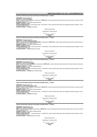DIÁRIO OFICIAL EDIÇÃO Nº 851 DE 01 a 15 DE FEVEREIRO DE 2010
CONTRATO DE PRESTAÇÃO DE SERVIÇO DE EXCEPCIONAL INTERESSE PÚBLICO - Nº 255/2010

CONTRATANTE – Município de Piancó - PB.
CONTRATADO – CARLOS DE MENEZES
OBJETO – Prestação de serviços de MÉDICO, com lotação fixada no HOSPITAL DIA, vinculado a Secretaria Municipal de Saúde de Piancó, Estado da Paraíba, nos dias úteis, as 08:00
às 12:00 e das 13:00 às 17:00 horas.
FUNDAMENTO JURÍDICO – Lei n° 8.666/93 e alterações posteriores.
VIGÊNCIA – 01.02.2010 a 31.07.2010
DOTAÇÃO ORÇAMENTÁRIA-01.010– Fundo Municipal de Saúde; 10.302.2029.2051 – Manter o Saúde Plena (MAC- Média e Alta Complexidade Ambulatorial e Hospitalar); 31.90.04 -
Contratação por tempo determinado.
VALOR BRUTO MENSAL – R$ 2.000,00 (Dois Mil Reais).

                                                                          Publique-se e dê-se ciência.

                                                                     Paço Municipal, 01 de fevereiro de 2010


                                                                             Flavia Serra Galdino
                                                                                    Prefeita
CONTRATO DE PRESTAÇÃO DE SERVIÇO DE EXCEPCIONAL INTERESSE PÚBLICO - Nº 256/2010

CONTRATANTE – Município de Piancó - PB.
CONTRATADO – CLEONEIDE GOMEAS DE OLIVEIRA
OBJETO – Prestação de serviços de TECNICA DE ENFERMAGEM, com lotação fixada no HOSPITAL DIA, vinculado a Secretaria Municipal de Saúde de Piancó, Estado da Paraíba, nos
dias úteis, as 08:00 às 12:00 e das 13:00 às 17:00 horas.
FUNDAMENTO JURÍDICO – Lei n° 8.666/93 e alterações posteriores.
VIGÊNCIA – 01.02.2010 a 31.07.2010
DOTAÇÃO ORÇAMENTÁRIA- -01.010– Fundo Municipal de Saúde; 10.302.2029.2051 – Manter o Saúde Plena (MAC- Média e Alta Complexidade Ambulatorial e Hospitalar); 31.90.04
- Contratação por tempo determinado.
VALOR BRUTO MENSAL – R$ 510,00 (Quinhentos e Dez Reais).

                                                                          Publique-se e dê-se ciência.

                                                                     Paço Municipal, 01 de fevereiro de 2010


                                                                             Flavia Serra Galdino
                                                                                    Prefeita
CONTRATO DE PRESTAÇÃO DE SERVIÇO DE EXCEPCIONAL INTERESSE PÚBLICO - Nº 257/2010

CONTRATANTE – Município de Piancó - PB.
CONTRATADO – EDLENE SOARES DE SOUZA
OBJETO – Prestação de serviços de ENFERMEIRA, com lotação fixada no HOSPITAL DIA, vinculado a Secretaria Municipal de Saúde de Piancó, Estado da Paraíba, nos dias úteis, as
08:00 às 12:00 e das 13:00 às 17:00 horas.
FUNDAMENTO JURÍDICO – Lei n° 8.666/93 e alterações posteriores.
VIGÊNCIA – 01.02.2010 a 31.07.2010
DOTAÇÃO ORÇAMENTÁRIA- -01.010– Fundo Municipal de Saúde; 10.302.2029.2051 – Manter o Saúde Plena (MAC- Média e Alta Complexidade Ambulatorial e Hospitalar); 31.90.04 -
Contratação por tempo determinado.
VALOR BRUTO MENSAL – R$ 2.600,00 (Dois Mil e Seiscentos Reais).

                                                                          Publique-se e dê-se ciência.

                                                                     Paço Municipal, 01 de fevereiro de 2010


                                                                             Flavia Serra Galdino
                                                                                    Prefeita

CONTRATO DE PRESTAÇÃO DE SERVIÇO DE EXCEPCIONAL INTERESSE PÚBLICO - Nº 258/2010

CONTRATANTE – Município de Piancó - PB.
CONTRATADO – EDSON CANDIDO DA SILVA JUNIOR
OBJETO – Prestação de serviços de MEDICO, com lotação fixada no HOSPITAL DIA, vinculado a Secretaria Municipal de Saúde de Piancó, Estado da Paraíba, nos dias úteis, as 08:00
às 12:00 e das 13:00 às 17:00 horas.
FUNDAMENTO JURÍDICO – Lei n° 8.666/93 e alterações posteriores.
VIGÊNCIA – 01.02.2010 a 31.07.2010
DOTAÇÃO ORÇAMENTÁRIA-01.010– Fundo Municipal de Saúde; 10.302.2029.2051 – Manter o Saúde Plena (MAC- Média e Alta Complexidade Ambulatorial e Hospitalar); 31.90.04 -
Contratação por tempo determinado.
VALOR BRUTO MENSAL – R$ 2.000,00 (Dois Mil Reais).

                                                                          Publique-se e dê-se ciência.

                                                                     Paço Municipal, 01 de fevereiro de 2010


                                                                             Flavia Serra Galdino
                                                                                    Prefeita
CONTRATO DE PRESTAÇÃO DE SERVIÇO DE EXCEPCIONAL INTERESSE PÚBLICO - Nº 259/2010

CONTRATANTE – Município de Piancó - PB.
CONTRATADO – FRANCISCO NEUDO CAZÉ
OBJETO – Prestação de serviços de VIGIA, com lotação fixada no HOSPITAL DIA, vinculado a Secretaria Municipal de Saúde de Piancó, Estado da Paraíba, nos dias úteis, as 08:00 às
12:00 e das 13:00 às 17:00 horas.
FUNDAMENTO JURÍDICO – Lei n° 8.666/93 e alterações posteriores.
VIGÊNCIA – 01.02.2010 a 31.07.2010
DOTAÇÃO ORÇAMENTÁRIA-01.010– Fundo Municipal de Saúde; 10.302.2029.2051 – Manter o Saúde Plena (MAC- Média e Alta Complexidade Ambulatorial e Hospitalar); 31.90.04 -
Contratação por tempo determinado.
VALOR BRUTO MENSAL – R$ 510,00 (Quinhentos e Dez Reais).

                                                                          Publique-se e dê-se ciência.

                                                                     Paço Municipal, 01 de fevereiro de 2010


                                                                             Flavia Serra Galdino
                                                                                    Prefeita
 