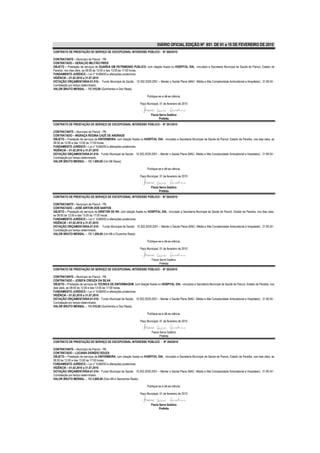 DIÁRIO OFICIAL EDIÇÃO Nº 851 DE 01 a 15 DE FEVEREIRO DE 2010
CONTRATO DE PRESTAÇÃO DE SERVIÇO DE EXCEPCIONAL INTERESSE PÚBLICO - Nº 260/2010

CONTRATANTE – Município de Piancó - PB.
CONTRATADO – GERALDO MILITÃO PIRES
OBJETO – Prestação de serviços de GUARDA EM PATRIMONIO PUBLICO, com lotação fixada no HOSPITAL DIA, vinculado a Secretaria Municipal de Saúde de Piancó, Estado da
Paraíba, nos dias úteis, as 08:00 às 12:00 e das 13:00 às 17:00 horas.
FUNDAMENTO JURÍDICO – Lei n° 8.666/93 e alterações posteriores.
VIGÊNCIA – 01.02.2010 a 31.07.2010
DOTAÇÃO ORÇAMENTÁRIA-01.010– Fundo Municipal de Saúde; 10.302.2029.2051 – Manter o Saúde Plena (MAC- Média e Alta Complexidade Ambulatorial e Hospitalar); 31.90.04 -
Contratação por tempo determinado.
VALOR BRUTO MENSAL – R$ 510,00 (Quinhentos e Dez Reais).

                                                                         Publique-se e dê-se ciência.

                                                                   Paço Municipal, 01 de fevereiro de 2010


                                                                            Flavia Serra Galdino
                                                                                   Prefeita
CONTRATO DE PRESTAÇÃO DE SERVIÇO DE EXCEPCIONAL INTERESSE PÚBLICO - Nº 261/2010

CONTRATANTE – Município de Piancó - PB.
CONTRATADO – INGRAÇA REGINA CAZÉ DE ANDRADE
OBJETO – Prestação de serviços de ENFERMEIRA, com lotação fixada no HOSPITAL DIA, vinculado a Secretaria Municipal de Saúde de Piancó, Estado da Paraíba, nos dias úteis, as
08:00 às 12:00 e das 13:00 às 17:00 horas.
FUNDAMENTO JURÍDICO – Lei n° 8.666/93 e alterações posteriores.
VIGÊNCIA – 01.02.2010 a 31.07.2010
DOTAÇÃO ORÇAMENTÁRIA-01.010– Fundo Municipal de Saúde; 10.302.2029.2051 – Manter o Saúde Plena (MAC- Média e Alta Complexidade Ambulatorial e Hospitalar); 31.90.04 -
Contratação por tempo determinado.
VALOR BRUTO MENSAL – R$ 1.000,00 (Um Mil Reais).

                                                                         Publique-se e dê-se ciência.

                                                                   Paço Municipal, 01 de fevereiro de 2010


                                                                            Flavia Serra Galdino
                                                                                   Prefeita
CONTRATO DE PRESTAÇÃO DE SERVIÇO DE EXCEPCIONAL INTERESSE PÚBLICO - Nº 262/2010

CONTRATANTE – Município de Piancó - PB.
CONTRATADO – JOSÉ AIRTON DOS SANTOS
OBJETO – Prestação de serviços de DIRETOR DE RH, com lotação fixada no HOSPITAL DIA, vinculado a Secretaria Municipal de Saúde de Piancó, Estado da Paraíba, nos dias úteis,
as 08:00 às 12:00 e das 13:00 às 17:00 horas.
FUNDAMENTO JURÍDICO – Lei n° 8.666/93 e alterações posteriores.
VIGÊNCIA – 01.02.2010 a 31.07.2010
DOTAÇÃO ORÇAMENTÁRIA-01.010– Fundo Municipal de Saúde; 10.302.2029.2051 – Manter o Saúde Plena (MAC- Média e Alta Complexidade Ambulatorial e Hospitalar); 31.90.04 -
Contratação por tempo determinado.
VALOR BRUTO MENSAL – R$ 1.200,00 (Um Mil e Duzentos Reais).

                                                                         Publique-se e dê-se ciência.

                                                                   Paço Municipal, 01 de fevereiro de 2010


                                                                            Flavia Serra Galdino
                                                                                   Prefeita
CONTRATO DE PRESTAÇÃO DE SERVIÇO DE EXCEPCIONAL INTERESSE PÚBLICO - Nº 263/2010

CONTRATANTE – Município de Piancó - PB.
CONTRATADO – JOSEFA CREUZA DA SILVA
OBJETO – Prestação de serviços de TECNICA DE ENFERMAGEM, com lotação fixada no HOSPITAL DIA, vinculado a Secretaria Municipal de Saúde de Piancó, Estado da Paraíba, nos
dias úteis, as 08:00 às 12:00 e das 13:00 às 17:00 horas.
FUNDAMENTO JURÍDICO – Lei n° 8.666/93 e alterações posteriores.
VIGÊNCIA – 01.02.2010 a 31.07.2010
DOTAÇÃO ORÇAMENTÁRIA-01.010– Fundo Municipal de Saúde; 10.302.2029.2051 – Manter o Saúde Plena (MAC- Média e Alta Complexidade Ambulatorial e Hospitalar); 31.90.04 -
Contratação por tempo determinado.
VALOR BRUTO MENSAL – R$ 510,00 (Quinhentos e Dez Reais).

                                                                         Publique-se e dê-se ciência.

                                                                   Paço Municipal, 01 de fevereiro de 2010


                                                                            Flavia Serra Galdino
                                                                                   Prefeita
CONTRATO DE PRESTAÇÃO DE SERVIÇO DE EXCEPCIONAL INTERESSE PÚBLICO - Nº 264/2010

CONTRATANTE – Município de Piancó - PB.
CONTRATADO – LUCIANA DIONÍZIO SOUZA
OBJETO – Prestação de serviços de ENFERMEIRA, com lotação fixada no HOSPITAL DIA, vinculado a Secretaria Municipal de Saúde de Piancó, Estado da Paraíba, nos dias úteis, as
08:00 às 12:00 e das 13:00 às 17:00 horas.
FUNDAMENTO JURÍDICO – Lei n° 8.666/93 e alterações posteriores.
VIGÊNCIA – 01.02.2010 a 31.07.2010
DOTAÇÃO ORÇAMENTÁRIA-01.010– Fundo Municipal de Saúde; 10.302.2029.2051 – Manter o Saúde Plena (MAC- Média e Alta Complexidade Ambulatorial e Hospitalar); 31.90.04 -
Contratação por tempo determinado.
VALOR BRUTO MENSAL – R$ 2.600,00 (Dois Mil e Seiscentos Reais).

                                                                         Publique-se e dê-se ciência.

                                                                   Paço Municipal, 01 de fevereiro de 2010


                                                                            Flavia Serra Galdino
                                                                                   Prefeita
 