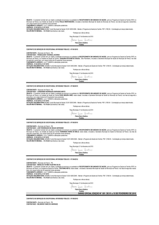 OBJETO – O presente Contrato tem por objeto a prestação de serviços na qualidade de RECEPCIONISTA EM UNIDADE DE SAÚDE, junto ao Programa de Saúde da Família (PSF) no
Município de Piancó, na Unidade de Saúde da Família PAULO MONTENEGRO, vinculada a Secretaria Municipal de Saúde do Município de Piancó, nos dias de segunda a sexta-feira,
com carga horária de 40 (quarenta) horas semanais.
FUNDAMENTO JURÍDICO – Lei n° 8.666/93 e alterações posteriores.
VIGÊNCIA – 01.02.2010 a 31.07.2010
DOTAÇÃO ORÇAMENTÁRIA 01.010- Fundo Municipal de Saúde;10.301.0029.2046 – Manter o Programa de Saúde da Família- PSF; 3190.04 – Contratação por tempo determinado..
VALOR BRUTO MENSAL – R$ 510,00 (Quinhentos e dez reais)
                                                                          Publique-se e dê-se ciência.

                                                                    Paço Municipal, 01 de fevereiro de 2010


                                                                             Flávia Serra Galdino
                                                                                    Prefeita

CONTRATO DE SERVIÇOS DE EXCEPCIONAL INTERESSE PÚBLICO - Nº 091/2010

CONTRATANTE – Município de Piancó - PB.
CONTRATADO – FRANCILEIDE TAVARES LACERDA
OBJETO – O presente Contrato tem por objeto a prestação de serviços na qualidade de RECEPCIONISTA EM UNIDADE DE SAÚDE, junto ao Programa de Saúde da Família (PSF) no
Município de Piancó, na Unidade de Saúde da Família JOAQUIM ESTEVAM DE SOUZA, Sítio Pitombeira, vinculada a Secretaria Municipal de Saúde do Município de Piancó, nos dias
de segunda a sexta-feira, com carga horária de 40 (quarenta) horas semanais.
FUNDAMENTO JURÍDICO – Lei n° 8.666/93 e alterações posteriores.
VIGÊNCIA – 01.02.2010 a 31.07.2010
DOTAÇÃO ORÇAMENTÁRIA –01.010- Fundo Municipal de Saúde;10.301.0029.2046 – Manter o Programa de Saúde da Família- PSF; 3190.04 – Contratação por tempo determinado..
VALOR BRUTO MENSAL – R$ 510,00 (Quinhentos e dez reais)
                                                                             Publique-se e dê-se ciência.

                                                                    Paço Municipal, 01 de fevereiro de 2010


                                                                             Flávia Serra Galdino
                                                                                    Prefeita

CONTRATO DE SERVIÇOS DE EXCEPCIONAL INTERESSE PÚBLICO - Nº 092/2010

CONTRATANTE – Município de Piancó - PB.
CONTRATADO – LERISVANIA RODRIGUES GERVÁSIO BRITO
OBJETO – O presente Contrato tem por objeto a prestação de serviços na qualidade de RECEPCIONISTA EM UNIDADE DE SAÚDE, junto ao Programa de Saúde da Família (PSF) no
Município de Piancó, na Unidade de Saúde da Família EUDO MOURA DINIZ, nesta cidade, vinculada a Secretaria Municipal de Saúde do Município de Piancó, nos dias de segunda a
sexta-feira, com carga horária de 40 (quarenta) horas semanais.
FUNDAMENTO JURÍDICO – Lei n° 8.666/93 e alterações posteriores.
VIGÊNCIA – 01.02.2010 a 31.07.2010
DOTAÇÃO ORÇAMENTÁRIA 01.010- Fundo Municipal de Saúde;10.301.0029.2046 – Manter o Programa de Saúde da Família- PSF; 3190.04 – Contratação por tempo determinado..
VALOR BRUTO MENSAL – R$ 510,00 (Quinhentos e dez reais)
                                                                          Publique-se e dê-se ciência.

                                                                    Paço Municipal, 01 de fevereiro de 2010


                                                                             Flávia Serra Galdino
                                                                                    Prefeita

CONTRATO DE SERVIÇOS DE EXCEPCIONAL INTERESSE PÚBLICO - Nº 093/2010

CONTRATANTE – Município de Piancó - PB.
CONTRATADO – LENY RODRIGUES DE SOUZA GERVÁSIO
OBJETO – O presente Contrato tem por objeto a prestação de serviços na qualidade de RECEPCIONISTA EM UNIDADE DE SAÚDE, junto ao Programa de Saúde da Família (PSF) no
Município de Piancó, na Unidade de Saúde da Família FERNANDO VIEIRA DE MELO, nesta cidade, vinculada a Secretaria Municipal de Saúde do Município de Piancó, nos dias de
segunda a sexta-feira, com carga horária de 40 (quarenta) horas semanais.
FUNDAMENTO JURÍDICO – Lei n° 8.666/93 e alterações posteriores.
VIGÊNCIA – 01.02.2010 a 31.07.2010
DOTAÇÃO ORÇAMENTÁRIA –01.010- Fundo Municipal de Saúde;10.301.0029.2046 – Manter o Programa de Saúde da Família- PSF; 3190.04 – Contratação por tempo determinado..
VALOR BRUTO MENSAL – R$ 510,00 (Quinhentos e dez reais)
                                                                          Publique-se e dê-se ciência.

                                                                    Paço Municipal, 01 de fevereiro de 2010


                                                                             Flávia Serra Galdino
                                                                                    Prefeita

CONTRATO DE SERVIÇOS DE EXCEPCIONAL INTERESSE PÚBLICO - Nº 094/2010

CONTRATANTE – Município de Piancó - PB.
CONTRATADO – MARIA DE FATIMA FAUSTINO SILVA
OBJETO – O presente Contrato tem por objeto a prestação de serviços na qualidade de RECEPCIONISTA EM UNIDADE DE SAÚDE, junto ao Programa de Saúde da Família (PSF) no
Município de Piancó, na Unidade de Saúde da Família TEOTONIO NETO, nesta cidade, vinculada a Secretaria Municipal de Saúde do Município de Piancó, nos dias de segunda a sexta-
feira, com carga horária de 40 (quarenta) horas semanais.
FUNDAMENTO JURÍDICO – Lei n° 8.666/93 e alterações posteriores.
VIGÊNCIA – 01.02.2010 a 31.07.2010
DOTAÇÃO ORÇAMENTÁRIA –01.010- Fundo Municipal de Saúde;10.301.0029.2046 – Manter o Programa de Saúde da Família- PSF; 3190.04 – Contratação por tempo determinado..
VALOR BRUTO MENSAL – R$ 510,00 (Quinhentos e dez reais)
                                                                          Publique-se e dê-se ciência.

                                                                    Paço Municipal, 01 de fevereiro de 2010


                                                                             Flávia Serra Galdino
                                                                                    Prefeita
                                                                                  DIÁRIO OFICIAL EDIÇÃO Nº 851 DE 01 a 15 DE FEVEREIRO DE 2010

CONTRATO DE SERVIÇOS DE EXCEPCIONAL INTERESSE PÚBLICO - Nº 095/2010

CONTRATANTE – Município de Piancó - PB.
CONTRATADO – SELINEIDE FABIO DE ANDRADE
 