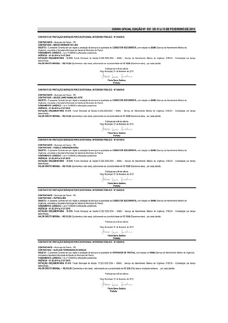 DIÁRIO OFICIAL EDIÇÃO Nº 851 DE 01 a 15 DE FEVEREIRO DE 2010

CONTRATO DE PRETAÇÃO SERVIÇOS POR EXCEPCIONAL INTERESSE PÚBLICO - Nº 035/2010

CONTRATANTE – Município de Piancó - PB.
CONTRATADO – MÁCIO ANDRADE DE LIRA
OBJETO – O presente Contrato tem por objeto a prestação de serviços na qualidade de CONDUTOR SOCORRISTA, com lotação no SAMU (Serviço de Atendimento Médico de
Urgência), vinculada a Secretaria Municipal de Saúde do Município de Piancó.
FUNDAMENTO JURÍDICO – Lei n° 8.666/93 e alterações posteriores.
VIGÊNCIA – 01.02.2010 a 31.07.2010
DOTAÇÃO ORÇAMENTÁRIA - 01.010- Fundo Municipal de Saúde;10.302.2029.2054 – SAMU - Serviço de Atendimento Médico de Urgência; 3190.04 - Contratação por tempo
determinado..
VALOR BRUTO MENSAL – R$ 510,00 (Quinhentos e dez reais), adicionando-se a produtividade de R$ 19,00 (Dezenove reais), por cada plantão

                                                                       Publique-se e dê-se ciência
                                                                  Paço Municipal, 01 de fevereiro de 2010


                                                                          Flávia Serra Galdino
                                                                                 Prefeita

CONTRATO DE PRETAÇÃO SERVIÇOS POR EXCEPCIONAL INTERESSE PÚBLICO - Nº 036/2010

CONTRATANTE – Município de Piancó - PB.
CONTRATADO – NEUDO JAIRO RAMALHO LEITE
OBJETO – O presente Contrato tem por objeto a prestação de serviços na qualidade de CONDUTOR SOCORRISTA, com lotação no SAMU (Serviço de Atendimento Médico de
Urgência), vinculada a Secretaria Municipal de Saúde do Município de Piancó.
FUNDAMENTO JURÍDICO – Lei n° 8.666/93 e alterações posteriores.
VIGÊNCIA – 01.02.2010 a 31.07.2010
DOTAÇÃO ORÇAMENTÁRIA 01.010- Fundo Municipal de Saúde;10.302.2029.2054 – SAMU - Serviço de Atendimento Médico de Urgência; 3190.04 - Contratação por tempo
determinado...
VALOR BRUTO MENSAL – R$ 510,00 (Quinhentos e dez reais), adicionando-se a produtividade de R$ 19,00 (Dezenove reais), por cada plantão

                                                                       Publique-se e dê-se ciência
                                                                  Paço Municipal, 01 de fevereiro de 2010


                                                                          Flávia Serra Galdino
                                                                                 Prefeita
CONTRATO DE PRETAÇÃO SERVIÇOS POR EXCEPCIONAL INTERESSE PÚBLICO - Nº 037/2010

CONTRATANTE – Município de Piancó - PB.
CONTRATADO – PABULO ANDERSON BRAZ
OBJETO – O presente Contrato tem por objeto a prestação de serviços na qualidade de CONDUTOR SOCORRISTA, com lotação no SAMU (Serviço de Atendimento Médico de
Urgência), vinculada a Secretaria Municipal de Saúde do Município de Piancó.
FUNDAMENTO JURÍDICO – Lei n° 8.666/93 e alterações posteriores.
VIGÊNCIA – 01.02.2010 a 31.07.2010
DOTAÇÃO ORÇAMENTÁRIA - 01.010- Fundo Municipal de Saúde;10.302.2029.2054 – SAMU - Serviço de Atendimento Médico de Urgência; 3190.04 - Contratação por tempo
determinado...
VALOR BRUTO MENSAL – R$ 510,00 (Quinhentos e dez reais), adicionando-se a produtividade de R$ 19,00 (Dezenove reais), por cada plantão

                                                                       Publique-se e dê-se ciência
                                                                  Paço Municipal, 01 de fevereiro de 2010


                                                                          Flávia Serra Galdino
                                                                                 Prefeita
CONTRATO DE PRETAÇÃO SERVIÇOS POR EXCEPCIONAL INTERESSE PÚBLICO - Nº 038/2010

CONTRATANTE – Município de Piancó - PB.
CONTRATADO – RUFINO LIMA
OBJETO – O presente Contrato tem por objeto a prestação de serviços na qualidade de CONDUTOR SOCORRISTA, com lotação no SAMU (Serviço de Atendimento Médico de
Urgência), vinculada a Secretaria Municipal de Saúde do Município de Piancó.
FUNDAMENTO JURÍDICO – Lei n° 8.666/93 e alterações posteriores.
VIGÊNCIA – 01.02.2010 a 31.07.2010
DOTAÇÃO ORÇAMENTÁRIA - 01.010- Fundo Municipal de Saúde;10.302.2029.2054 – SAMU - Serviço de Atendimento Médico de Urgência; 3190.04 - Contratação por tempo
determinado..
VALOR BRUTO MENSAL – R$ 510,00 (Quinhentos e dez reais), adicionando-se a produtividade de R$ 19,00 (Dezenove reais), por cada plantão

                                                                        Publique-se e dê-se ciência

                                                                  Paço Municipal, 01 de fevereiro de 2010


                                                                          Flávia Serra Galdino
                                                                                 Prefeita
CONTRATO DE PRETAÇÃO SERVIÇOS POR EXCEPCIONAL INTERESSE PÚBLICO - Nº 039/2010

CONTRATANTE – Município de Piancó - PB.
CONTRATADO – ALDLUCE FERNANDES DE ARAÚJO
OBJETO – O presente Contrato tem por objeto a prestação de serviços na qualidade de OPERADOR DE FROTAS,, com lotação no SAMU (Serviço de Atendimento Médico de Urgência),
vinculada a Secretaria Municipal de Saúde do Município de Piancó.
FUNDAMENTO JURÍDICO – Lei n° 8.666/93 e alterações posteriores.
VIGÊNCIA – 01.02.2010 a 31.07.2010
DOTAÇÃO ORÇAMENTÁRIA 01.010- Fundo Municipal de Saúde; 10.302.2029.2054 – SAMU - Serviço de Atendimento Médico de Urgência; 3190.04 - Contratação por tempo
determinado..
VALOR BRUTO MENSAL – R$ 510,00 (Quinhentos e dez reais) , adicionando-se a produtividade de R$ 8,50 (Oito reais e cinqüenta centavos , por cada plantão

                                                                        Publique-se e dê-se ciência

                                                                  Paço Municipal, 01 de fevereiro de 2010



                                                                          Flávia Serra Galdino
                                                                             Prefeita
 