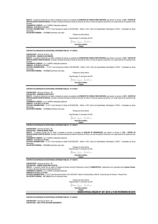 OBJETO – O presente Contrato tem por objeto a prestação de serviços na qualidade de ATENDENTE DE CONSULTORIO DENTÁRIO, para atender os serviços no CEO – CENTRO DE
ESPECIALIDADES ODONTOLÓGICAS, vinculada a Secretaria Municipal de Saúde do Município de Piancó, nos dias de segunda a sexta-feira, com carga horária de 40 (quarenta) horas
semanais.
FUNDAMENTO JURÍDICO – Lei n° 8.666/93 e alterações posteriores.
VIGÊNCIA – 01.02.2010 a 31.07.2010
DOTAÇÃO ORÇAMENTÁRIA – 01.010- Fundo Municipal de Saúde;10.302.0029.2050 – Manter o CEO- Centro de Especialidades Odontológicos; 3190.04 – Contratação por tempo
determinado...
VALOR BRUTO MENSAL – R$ 510,00 (Quinhentos e dez reais)
                                                                          Publique-se e dê-se ciência
                                                                                        .
                                                                     Paço Municipal, 01 de fevereiro de 2010


                                                                           Flávia Serra Galdino
                                                                                  Prefeita

CONTRATO DE SERVIÇOS DE EXCEPCIONAL INTERESSE PÚBLICO - Nº 136/2010

CONTRATANTE – Município de Piancó - PB.
CONTRATADO – SANARA ALVES RIBEIRO
OBJETO – O presente Contrato tem por objeto a prestação de serviços na qualidade de ATENDENTEDE CONSULTORIO DENTÁRIO, para atender os serviços no CEO – CENTRO DE
ESPECIALIDADES ODONTOLÓGICAS, vinculada a Secretaria Municipal de Saúde do Município de Piancó, nos dias de segunda a sexta-feira, com carga horária de 40 (quarenta) horas
semanais.
FUNDAMENTO JURÍDICO – Lei n° 8.666/93 e alterações posteriores.
VIGÊNCIA – 01.02.2010 a 31.07.2010
DOTAÇÃO ORÇAMENTÁRIA – 01.010- Fundo Municipal de Saúde;10.302.0029.2050 – Manter o CEO- Centro de Especialidades Odontológicos; 3190.04 – Contratação por tempo
determinado.
VALOR BRUTO MENSAL – R$ 510,00 (Quinhentos e dez reais)
                                                                          Publique-se e dê-se ciência.

                                                                   Paço Municipal, 01 de fevereiro de 2010


                                                                           Flávia Serra Galdino
                                                                                  Prefeita

CONTRATO DE SERVIÇOS DE EXCEPCIONAL INTERESSE PÚBLICO - Nº 137/2010

CONTRATANTE – Município de Piancó - PB.
CONTRATADO – SEVERINA VICENTE NETA
OBJETO – O presente Contrato tem por objeto a prestação de serviços na qualidade de ATENDENTE DE CONSULTORIO DENTÁRIO, para atender os serviços no CEO – CENTRO DE
ESPECIALIDADES ODONTOLÓGICAS, vinculada a Secretaria Municipal de Saúde do Município de Piancó, nos dias de segunda a sexta-feira, com carga horária de 40 (quarenta) horas
semanais.
FUNDAMENTO JURÍDICO – Lei n° 8.666/93 e alterações posteriores.
VIGÊNCIA – 01.02.2010 a 31.07.2010
DOTAÇÃO ORÇAMENTÁRIA – 01.010- Fundo Municipal de Saúde;10.302.0029.2050 – Manter o CEO- Centro de Especialidades Odontológicos; 3190.04 – Contratação por tempo
determinado...
VALOR BRUTO MENSAL – R$ 510,00 (Quinhentos e dez reais)
                                                                          Publique-se e dê-se ciência.

                                                                   Paço Municipal, 01 de fevereiro de 2010


                                                                           Flávia Serra Galdino
                                                                                  Prefeita
CONTRATO DE SERVIÇOS DE EXCEPCIONAL INTERESSE PÚBLICO - Nº 138/2010

CONTRATANTE – Município de Piancó - PB.
CONTRATADO – GERALDA MARIA JORGE
OBJETO – O presente Contrato tem por objeto a prestação de serviços na qualidade de AUXILIAR DE HIGIENIZAÇÃO, para atender os serviços no CEO – CENTRO DE
ESPECIALIDADES ODONTOLÓGICAS, vinculada a Secretaria Municipal de Saúde do Município de Piancó, nos dias de segunda a sexta-feira, com carga horária de 40 (quarenta) horas
semanais.
FUNDAMENTO JURÍDICO – Lei n° 8.666/93 e alterações posteriores.
VIGÊNCIA – 01.02.2010 a 31.07.2010
DOTAÇÃO ORÇAMENTÁRIA – 01.010- Fundo Municipal de Saúde;10.302.0029.2050 – Manter o CEO- Centro de Especialidades Odontológicos; 3190.04 – Contratação por tempo
determinado.
VALOR BRUTO MENSAL – R$ 510,00 (Quinhentos e dez reais)
                                                                     Publique-se e dê-se ciência.
                                                                Paço Municipal, 01 de fevereiro de 2010


                                                                           Flávia Serra Galdino
                                                                                  Prefeita
CONTRATO DE SERVIÇOS DE EXCEPCIONAL INTERESSE PÚBLICO - Nº 139/2010

CONTRATANTE – Município de Piancó - PB.
CONTRATADO – DAMIÃO AUSIKLEBIO DA SILVA
OBJETO – O presente Contrato tem por objeto a Prestação de Serviços Técnicos Profissionais na área de FARMACÊUTICO, notadamente como responsável pela Farmácia Popular,
vinculado a Secretaria Municipal de Saúde deste Município
FUNDAMENTO JURÍDICO – Lei n° 8.666/93 e alterações posteriores.
VIGÊNCIA 01.02.2010 a 31.07.2010
DOTAÇÃO ORÇAMENTÁRIA – 01.010- Fundo Municipal de Saúde 10.301.0020.2048 – Manter a Farmácia Básica; 3390.36 - Outros Serviços de Terceiros – Pessoa Física.
VALOR BRUTO MENSAL – R$ 1.450,00 (Dois mil e seiscentos reais)

                                                                        Publique-se e dê-se ciência.
                                                                   Paço Municipal, 01 de fevereiro de 2010


                                                                           Flávia Serra Galdino
                                                                                  Prefeita
                                                                                 DIÁRIO OFICIAL EDIÇÃO Nº 851 DE 01 a 15 DE FEVEREIRO DE 2010

CONTRATO DE SERVIÇOS DE EXCEPCIONAL INTERESSE PÚBLICO - Nº 140/2010

CONTRATANTE – Município de Piancó - PB.
CONTRATADO – ANA LETÍCIA SALVIANO NASCIMENTO
 