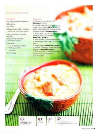 . ilr,.. rr, L. ì
Iliiì;!i-,Ì:lï i i -;
50 g queijo Parmesão em pedaços
100 g cebola
30 I azeite
120 g cenoura, cortada em pedaços
l talo de aipo, cortado em rodelas
300 g arroz arbóreo ou próprio
p/ risotto
500 g morango, arranjado
e cortado em quartos
700 EáEUa
1 c. chá de caldo de carne feito
na Bimby (ou 1 cubo)
1 c. chá de sal
50I manteiga
:. Coloque no copo o queijo e rale
10 5eg/vel 5. Reserve.
2. No copo coloque a cebola, o azeite, a ce-
noura. o aipo e p.que 5
'eg/vêl
5, com a aJU'
da da espátula baixe o que ficou nas paredes
do copo e refogue 5 minlYarcmalvel *.
ãe
:r. lunte o arroz, 150 g de
o caldo de carne, o sal e programe
a míniloo"clç lvel +.
.1. Retire a tampa, e com a ajuda da
la envolva para soltar o arroz do
copo.
9. A seguir programe 6 miúro0"clílvel
6. Adicione a manteiga, o queijo
programe 2 min/l00' ClÇt lvel 4.
?. No final adÌcione os restantes
envolva com a ajuda da espátula e
sirva de imediato.
,uü
2094JK.al Proteina,!4.
88 2g Hidratos de.àrb:.:
Bimby I FevereiÍo 2011 19
 