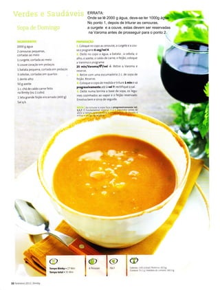 ,.b'"x
2000 g agua
2 ceno!Ías pequenas,
coÍtadas ao rne o
l cLrrgete, cortada âo meio
% couve coÍàçào ern Pedãços
l betata pequena, corteda eÌì pedaços
3 cebolas, cortades em quertos
1 dente alho
50 g aze te
1c. chá de cãldo carne íeito
na Bimby (oü l cubo)
1 leta grande fe jào encaínado (400 g)
Salq.b.
Y
T
CoLoque no copo as cenourâ5, â cLrrgete e â cou
ve e progrâme6 aeg/vel 4.
Delte no copo a á8u4, e betata , a cebola, o
â ho, o aze te, o caldo de carne, o fejão, coJoque
a Varoma e pÍogÍame
25 minlvarcínal?lvel l- net re a Varornê e
teseíve.
Ret re com !Tna escurnadelra 2 c. de sopa de
Íe jão Reserve.
Lo oq r-o opoo--eorddê-rr-L "1mine.d
progressivâmente àté à vel7, rectifique o sa .
Deite numa terr na a base da sopa, os egu
mes coz nhados ao vapor e o feiião reservado.
Ënvo va bem e sirva de seguÌda.
]ô lrúiiÌnÌ à sopa Iaçr ô Progressivamente vel
3,s,7 É iundõÌìÈntaÌ Èqp:'i, I a 5 sêg!..1.1 anles de
at,Ì! ? Làm:a Ì-Ìra leirìÌÌÌr a estabiÌizaçãodo ÌjqüÌd. r
Fl,Ìidr . p.rito ce Jâ,pÌcos
C)
Íêmpo Bimby. 27 M r
Tempototâ1.l5 À'ìLn
aèo'a5 1rì: nl.à Pde.r rlrE
aoiarrJ :: : ! rt rlrrl.! ìi ì r. r. t0.t I I
32 lÊvcrc ro 2011 B nìL,y
lo
@rm@c
ERRATA:
Onde se lê 2000 g água, deve-se ler 1000g água
No ponto 1, depois de triturar as cenouras,
a curgete e a couve, estas devem ser reservadas
na Varoma antes de prosseguir para o ponto 2.
 