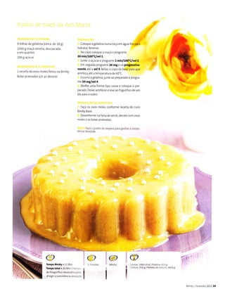 9 folhas de gelatina (cerca de 18 g)
1000 g macã reineta, descascadâ
e em quartos
200 g açúcar
1 receita de ovos moles feitos na Bimby
Bolas prateâdâs q.b. p/decorar
Coloquea gelatina numataça em água
hidrâtât Reserve.
No copocoloque â maçã e programe
20 min^oo"C/vet r.
lunte o âçúcar e progrâme l min^oo"C/vel2.
Em seguida programe 20 rêg evá pÌoÉÍÉilvã.
mente até à vel9- Retire o copo da base para que
ârreíeça até atemperatura de 60'C.
Escorra a gelâtina,junte ao preparado e progra-
me 10 seg/vel 4.
Molhe uma forma típo coroa e coloque o pre-
parado- Deìxe arrefecere leve aofrigorífico de um
dia para o outro.
. . Faca os ovos moles conforme receiÌa do Livro
Bimby Base.
Desenforme na hora de seruir, decore com ovos
molese as bolâs prateadas.
Iàça o pÌrdim de vesper a pâÌa ganhar a consis-
tência desejada.
*:
M,
@
Têmpo Binby.22 Min
Tênpo total . 30 Min + te m po
de f ÍiogoríÍìco necessário pa.a
atingÌa consistência desejada
2486.6Kca| | PÍoteina:45 0 g
s46 g lHid6tosde carbono:a6a6I
@
Bimby I FeveÍeiÍo 201139
 