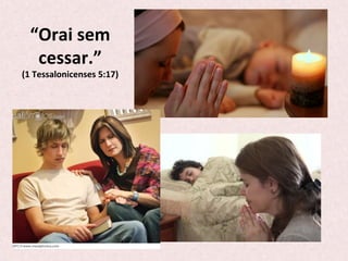 “Orai	
  sem	
  
cessar.”	
  
(1	
  Tessalonicenses	
  5:17)	
  
 