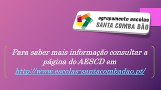 Para saber mais informação consultar a
página do AESCD em
http://www.escolas-santacombadao.pt/
 