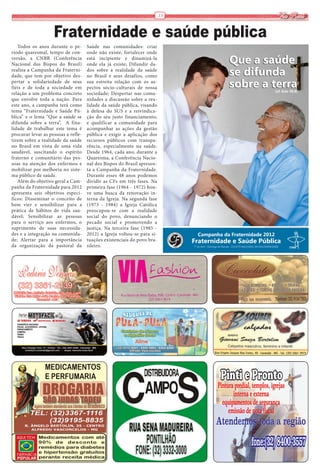 13   Via Real

                       Fraternidade e saúde pública
   Todos os anos durante o pe-               Saúde nas comunidades: criar
ríodo quaresmal, tempo de con-               onde não existe, fortalecer onde
versão, a CNBB (Conferência                  está incipiente e dinamizá-la
Nacional dos Bispos do Brasil)               onde ela já existe; Difundir da-
realiza a Campanha da Fraterni-              dos sobre a realidade da saúde
dade, que tem por objetivo des-              no Brasil e seus desafios, como
pertar a solidariedade de seus               sua estreita relação com os as-
fiéis e de toda a sociedade em               pectos sócio-culturais de nossa
relação a um problema concreto               sociedade; Despertar nas comu-
que envolve toda a nação. Para               nidades a discussão sobre a rea-
este ano, a campanha terá como               lidade da saúde pública, visando
tema “Fraternidade e Saúde Pú-               à defesa do SUS e a reivindica-
blica” e o lema “Que a saúde se              ção do seu justo financiamento;
difunda sobre a terra”. A fina-              e qualificar a comunidade para
lidade de trabalhar este tema é              acompanhar as ações da gestão
procurar levar as pessoas a refle-           pública e exigir a aplicação dos
tirem sobre a realidade da saúde             recursos públicos com transpa-
no Brasil em vista de uma vida               rência, especialmente na saúde.
saudável, suscitando o espírito              Desde 1964, cada ano, durante a
fraterno e comunitário das pes-              Quaresma, a Conferência Nacio-
soas na atenção dos enfermos e               nal dos Bispos do Brasil apresen-
mobilizar por melhoria no siste-             ta a Campanha da Fraternidade.
ma público de saúde.                         Durante esses 48 anos podemos
   Além do objetivo geral a Cam-             dividir as CFs em três fases. Na
panha da Fraternidade para 2012              primeira fase (1964 - 1972) hou-
apresenta seis objetivos especí-             ve uma busca da renovação in-
ficos: Disseminar o conceito de              terna da Igreja. Na segunda fase
bem vier e sensibilizar para a               (1973 - 1984) a Igreja Católica
prática de hábitos de vida sau-              preocupou-se com a realidade
dável; Sensibilizar as pessoas               social do povo, denunciando o
para o serviço aos enfermos, o               pecado social e promovendo a
suprimento de suas necessida-                justiça. Na terceira fase (1985 -
des e a integração na comunida-              2012) a Igreja voltou-se para si-
de; Alertar para a importância               tuações existenciais do povo bra-
da organização da pastoral da                sileiro.




           Agora também atendendo aos clientes do Bradesco
 