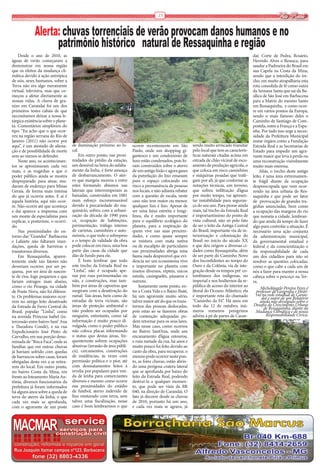 15                                                                     Via Real

             Alerta: chuvas torrenciais de verão provocam danos humanos e no
                   patrimônio histórico natural de Ressaquinha e região
    Desde o ano de 2010, as                                                                                                                    daí: Corte de Pedra, Rosário,
águas de verão começaram a                                                                                                                     Hermilo Alves e Ressaca, para
demonstrar em nossa região                                                                                                                     saudar a Padroeira do Brasil em
que os efeitos da mudança cli-                                                                                                                 sua Capela na Costa da Mina,
mática devido à ação antrópica                                                                                                                 sendo que a interdição do tre-
de nós, seres humanos, sobre a                                                                                                                 cho, em muito atrapalharia esta
Terra não era algo meramente                                                                                                                   rota consolida de fé como outra
virtual, televisiva, mas que co-                                                                                                               da Semana Santa que sai da Ba-
meçou a afetar diretamente as                                                                                                                  sílica de São José em Barbacena
nossas vidas. A chuva de gra-                                                                                                                  para a Matriz do mesmo Santo
nizo em Carandaí foi um dos                                                                                                                    em Ressaquinha, e como ocor-
primeiros testes cabais de que                                                                                                                 re em vários pontos da Europa,
necessitamos deixar a nossa le-                                                                                                                sendo o mais famoso deles o
tárgica existência sobre o plane-                                                                                                              Caminho de Santiago de Com-
ta. Comentários simplórios do                                                                                                                  postela, entre a França e a Espa-
tipo: “Eu acho que o que ocor-                                                                                                                 nha. Por tudo isso urge a neces-
reu na região serrana do Rio de                                                                                                                sidade da Prefeitura Municipal
Janeiro (2011) não ocorre por                                                                                                                  instar órgãos como a Fundação
aqui”, é um atestado de aliena-     de iluminação próximo ao lo-       ocorre recentemente em São          sendo muito arriscado transitar     Estrada Real e as Secretarias de
ção e de possibilidade de morte     cal.                               Paulo, onde um shopping gi-         pelo local que tem as caracterís-   Estado para impedir um agra-
sem ao menos se defender.               Em outro ponto, nas proxi-     gantesco e um condomínio de         ticas naturais citadas acima em     vante maior que leva à perda ou
    Neste ano, os acontecimen-      midades do prédio da estação,      luxo estão condenados, pois fo-     estrada de chão vicinal de esco-    uma reconstrução visivelmente
tos se aproximaram cada vez         um desnível na beira do asfalta-   ram construídos sobre o aterro      amento de produção agrícola, o      muito mais onerosa.
mais, e as tragédias a que o        mento da linha, é forte ameaça     de um antigo lixão e agora gases    que coloca em risco caminhões           Aliás, o trecho deste antigo
poder público ainda se mostra       de desbarrancamento. O ater-       da putrefação do lixo emanam        e máquinas pesadas que trafe-       leito, é uma área extremamen-
despreparado para atuar, mu-        ro que margeia morros e entre      para o espaço colocando em          gam por ali, já que conforme as     te frágil diante da ocupação
daram de endereço para Minas        estes formando abismos nas         risco a permanência de pessoas      notações técnicas, um terreno,      despreocupada que vem ocor-
Gerais, de forma mais intensa       laterais que interromperam as      nos locais, e não adianta rebater   que sofreu infiltração d’água       rendo na área urbana de Res-
do que já ocorria antes. E aí é     baixadas, construídos em 1881      com a questão de escala, neste      por muito tempo, vai apresen-       saquinha e que pode ser fator
aquela história, aqui não ocor-     num esforço incomensurável         caso não tem maior ou menor,        tar instabilidade para seguran-     de provocação de grandes tra-
re. Não ocorre até que aconteça     devido à precariedade do ma-       qualquer lixo é lixo. Apesar de     ça do seu uso. Para piorar ainda    gédias anunciadas, bem como
e daí aparece a imprensa com        quinário, sofreu com a urbani-     ser uma faixa estreita e longi-     mais, tal trecho da Estrada Real    a ocupação das margens do rio
um monte de especialistas para      zação da década de 1990 para       línea, ela é muito importante       é importantíssimo do ponto de       que nomeia a cidade, lembran-
explicar, a posteriore, o ocorri-   cá, ocupação de habitações,        para o equilíbrio ecológico do      vista cultural, não só pelo fato    do que ainda dá tempo de fazer
do.                                 pavimentação, tráfego intenso      planeta, para a respiração de       de ser o leito da Antiga Central    algo para controlar a situação. É
    Nas proximidades do en-         de carretas, caminhões e auto-     quem vive nas suas proximi-         do Brasil, importante via de in-    necessário uma ação conjunta
torno das “Grandes” Barbacena       móveis, o que todo o sobrepeso     dades, e como quase sempre          teriorização e colonização do       da administração municipal,
e Lafaiete não faltaram inun-       e o tempo de validade da obra      se mistura com mata nativa          Brasil no início do século XX       da governamental estadual e
dações, queda de barreiras e        pode colocar em risco, uma boa     ou de eucalipto de particulares     e que deu origem a diversas ci-     federal e da conscientização e
transtornos diversos.               parte das casas da cidade que      nas proximidades abriga uma         dades como Ressaquinha, além        da responsabilidade de cada
    Em Ressaquinha, aparen-         dão de fundo para ele.             fauna nada desprezível que evi-     de ser parte do Caminho Novo        um dos cidadãos para não só
temente onde tais fatores não           É bom lembrar que todo         dencia ser um ecossistema vivo      dos Inconfidentes ao tempo do       resolver as questões colocadas,
deveriam ocorrer, por ser pe-       este trecho da Estrada Real na     e importante no planeta com         Ouro e da Colônia, via de inte-     como o que cabe a cada um de
quena, por ser área de nascen-      “Linha”, não é ocupado ape-        insetos diversos, répteis, micos    gração desde os tempos pré-co-      nós a fazer para manter a nossa
te de rios, logo pequenos e que     nas por ruas pavimentadas ou       estrela, caxinguelês, pássaros e    lombianos dos indígenas, no         cabeça sobre o pescoço na Ter-
fariam estragos mais abaixo,        não, e construções, mas tam-       outrens.                            imperial e nos hodiernos da re-     ra.
como o rio Piranga, na cidade       bém por áreas de capoeiras que         Justamente neste ponto, en-     pública de acesso do interior ao
                                                                                                                                                    Michelângelo Pereira Feres é
de Ponte Nova, não foi diferen-     surgiram com a desativação do      tre a Costa Vela e o Baixo Ibaté,   litoral do Oceano Atlântico, ela      professor de Geografia e Histó-
te. Os problemas maiores ocor-      ramal. Tais áreas, bem como de     há um agravante muito sério,        é importante rota do chamado          ria na rede estadual de Caran-
                                                                                                                                                     daí e autor de um Relatório
rem no antigo leito desativado      estradas de terra vicinais, são    talvez maior até do que os trans-   “Caminho da Fé”. Há anos em              ainda não divulgado sobre o
da Estrada de Ferro Central do      áreas de proteção ambiental e      tornos das pessoas deslocadas,      todo dia 12 de outubro, inú-         Desafio do Crescimento Urbano
                                                                                                                                                      de Ressaquinha, diante da
Brasil, popular “Linha”, como       não podem ser ocupadas por         pois estas ao se fazerem obras      meros romeiros peregrinos             Mudança Climática e de nossa
na avenida Princesa Isabel (in-     ninguém, entretanto, como tal      de contenção adequadas po-          advém à pé de partes de Caran-               Responsabilidade Cívica.
tercessão entre bairro Sant’ Ana    informação é muito pouco di-       dem retornar para os seus lares.
e Theodora Condé), e na rua         vulgada, como o poder público      Mas nesse caso, como ocorreu
Expedicionário José Pinto de        não coloca placas informando       no Bairro Sant’Ana, onde um
Carvalho, em sua porção deno-       o status quo destas áreas, fre-    encanamento d’água estourou,
minada de “Risca Faca”, onde as     quentemnte sofrem ocupações        e ruiu metade da rua, há anos e
famílias que em outras chuvas       abusivas (invasão de área públi-   muito pouco foi feito devido ao
já haviam sofrido com quedas        ca), cercamentos, construções      custo da obra, para recuperar, o
de barrancos sobre casas, foram     de residências, às vezes com       mesmo pode ocorrer neste pon-
obrigadas desta vez a se retira-    permissão política e o pior, até   to, as fores chuvas, estão abrin-
rem do local. Em outro ponto,       com desmatamentos feitos à         do uma perigosa cratera lateral
no bairro Costa da Mina, em         revelia por populares para ven-    que se aprofunda por baixo do
frente ao loteamento Maria An-      da de lenha para comerciantes      leito da Estrada Real, podendo
tônia, diversos funcionários da     diversos e mesmo como ocorre       destruí-la a qualquer momen-
prefeitura já foram informados      nas proximidades do estádio        to, que pode ser vista da BR
há alguns anos sobre a queda de     de futebol, aterro indevido de     040, na direção de Carandaí. O
terra do aterro da linha, o que     lixo misturado com terra, sem      fato já decorre desde as chuvas
cada vez mais se aprofunda,         talvez uma fiscalização, nesse     de 2010, portanto há um ano,
com o agravante de um poste         caso é bom lembrarmos o que        e cada vez mais se agrava, já




                                                                                                      Borracharia aaqui
 