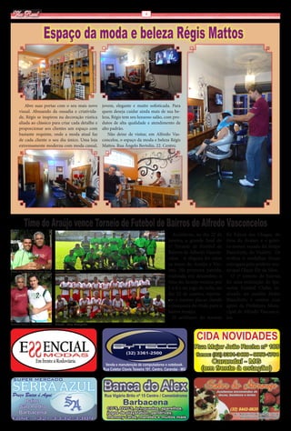 Via Real                                                                              6




                           Espaço da moda e beleza Régis Mattos



          Abre suas portas com o seu mais novo                  jovem, elegante e muito sofisticada. Para
       visual. Abusando da ousadia e criativida-                quem deseja cuidar ainda mais de sua be-
       de, Régis se inspirou na decoração rústica               leza, Régis tem seu luxuoso salão, com pro-
       aliada ao clássico para criar cada detalhe e             dutos de alta qualidade e atendimento de
       proporcionar aos clientes um espaço com                  alto padrão. 
       bastante requinte, onde a moda atual faz                    Não deixe de visitar, em Alfredo Vas-
       de cada cliente o seu dia único. Uma loja                concelos, o espaço da moda e beleza Régis
       extremamente moderna com moda casual,                    Mattos. Rua Ângelo Bertolin, 22. Centro.




           Time do Araújo vence Torneio de Futebol de Bairros de Alfredo Vasconcelos
                                                                                                       Aconteceu, no dia 22 de     foi Edson das Chagas, do
                                                                                                    janeiro, a grande final do     time do Araújo, e o golei-
                                                                                                    1º Torneio de Futebol de       ro menos vazado foi Felipe
                                                                                                    Bairros de Alfredo Vascon-     Bianchetti, do Violetti.  Os
                                                                                                    celos.  A disputa foi entre    troféus e medalhas foram
                                                                                                    os times do Araújo e Vio-      entregues pelo prefeito mu-
Edson das Chagas e prefeito Olacir    Araújo - Campeão                                              letti. Na primeira partida,    nicipal Olacir Ely da Silva.
                                                                                                    realizada em dezembro, o          O 1º torneio de bairros
                                                                                                    time do Araújo venceu por      foi uma realização do Ipa-
                                                                                                    1 x 0 e no jogo de volta, no   nema Futebol Clube, re-
                                                                                                    dia 22 de janeiro, repetiu-    alizado no estádio Pedro
                                                                                                    -se o mesmo placar, dando      Bianchetti, e contou com
                                                                                                    a conquista do título para o   apoio da Prefeitura Muni-
                                                                                                    bairro Araújo.                 cipal de Alfredo Vasconce-
                                                                                                       O artilheiro do torneio     los.
Prefeito Olacir e Felipe Bianchetti   Violetti - Vice-Campeão
 