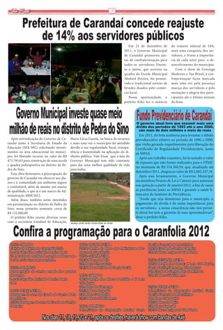 Via Real                                                                       8



          Prefeitura de Carandaí concede reajuste
              de 14% aos servidores públicos
                                                                                        Em 21 de dezembro de         do reajuste salarial de 14%,
                                                                                     2011, o Governo Municipal       mais uma conquista dos ser-
                                                                                     de Carandaí promoveu jan-       vidores, e frisou a importân-
                                                                                     tar de confraternização para    cia de cada setor para o de-
                                                                                     todos os servidores. Duran-     senvolvimento do município.
                                                                                     te o jantar, que ocorreu na        Com o show de Gonzaga
                                                                                     quadra da Escola Municipal      Medeiros e Tau Brasil, a con-
                                                                                     Abelard Pereira, foi promo-     fraternização ficou marcada
                                                                                     vido o tradicional sorteio de   mais uma vez pela presença
                                                                                     brindes doados pelo comér-      maciça dos servidores e pela
                                                                                     cio local.                      animação e alegria dos parti-
                                                                                        Nessa oportunidade, o        cipantes até o último minuto
                                                                                     prefeito Kiko fez o anúncio     da festa.



   Governo Municipal investe quase meio Fundo Previdenciário de Carandaí
 milhão de reais no distrito de Pedra do Sino
                                                                                             O governo atual teve que assumir mais uma
                                                                                             dívida dos períodos de 1993 até o ano 2000,
                                                                                              são mais de dois milhões e meio de reais
                                                                                               Em 2011, foi feita auditoria para levantar o débito
   Após reivindicação do Governo de Ca-     Maria Lúcia Gazola, na busca de recursos        previdenciário relativo ao período de 1996 a 2000,
randaí junto à Secretaria de Estado da      e mais uma vez o município foi atendido         que vinha gerando impedimentos para liberação do
Educação (SEE-MG) solicitando investi-      devido a sua regularidade fiscal, transpa-      Certificado de Regularidade Previdenciária, junto
mentos na área educacional no municí-       rência e honestidade na aplicação do di-        ao MPAS.
pio, foi liberado recurso no valor de R$    nheiro público. Vale frisar que a luta do
                                                                                               Após um trabalho exaustivo, foi levantado o valor
473.785,63 para construção de uma escola    Governo Municipal tem sido constante
                                                                                            de repasses que não foram realizados para o FPMC
e quadra poliesportiva no distrito de Pe-   para dar uma melhor qualidade de vida
                                                                                            no montante de R$ 534.560,59, que, atualizado até
dra do Sino.                                para todos.
                                                                                            dezembro/2011, chegou ao valor de R$ 2.682.327,34.
   Essa obra demonstra a preocupação do
governo de Carandaí em oferecer aos alu-
                                                                                               Após esse levantamento, o Governo Municipal
nos e à comunidade um ambiente seguro                                                       encaminhou Projeto de Lei à Câmara para autorizar
e confortável, além de manter um ensino                                                     sua quitação a partir de janeiro/2012, a fim de sanar
de qualidade, o que já é um marco da Ad-                                                    as pendências junto ao MPAS e garantir a saúde fi-
ministração 2009/2012.                                                                      nanceira do Instituto de Previdência.
   Além disso, também serão investidos                                                         “Ainda que seja desastroso para o município, o
em pavimentação no distrito de Pedra do                                                     pagamento da dívida é de suma importância para
Sino, nesse primeiro semestre, cerca de                                                     os servidores, a nossa consciência não nos permi-
R$ 132.000,00.                                                                              te deixá-los sem a garantia de suas aposentadorias”,
   O prefeito Kiko reuniu diversas vezes                                                    disse o prefeito Kiko.
com a secretária Estadual de Educação,


   Confira a programação para o Caranfolia 2012
                                            espaço onde serão construídas as obras




 11/02- SÁBADO                                     16/02- QUINTA-FEIRA                               Cecília-Carnaval de Marchinhas
 Eleição da Rainha do Caranfolia 2012              22h30-Desfile do Bloco das Melindrosas Per-       20h30-Escola de Samba Palmeira
 Local: Calçadão Aguinaldo Pereira Baeta           erecas da Sapolândia                              23h45-Bloco Amigos do Vale Verde
 21 h Todas as escolas de samba e blocos de-       17/02- SEXTA-FEIRA
 verão enviar uma representante.                   22h30-Bloco do Beijo                              20/02- SEGUNDA-FEIRA
                                                   23h-Bloco Dinossaurus                             16h30-Desfile dos blocos: H Lera 100 Noção,
 12/02- DOMINGO                                    23h30-Bloco Unidos de Santa Cecília               Santa Cecília,Flamengo, Dinossaurus
 Apresentação do samba enredo das escolas                                                            22h-Escola de Samba Bafo da Minhoca
 de samba                                          18/02- SÁBADO                                     23h45-Bloco SóNóisMemo
 Local: Calçadão Aguinaldo Pereira Baeta           16h30-Desfile dos Blocos Perdidão e H Lera
 14 h                                              100 Noção
                                                   22h-Bloco do Flamengo                             21/02- TERÇA-FEIRA
 14/02- TERÇA-FEIRA                                22h30-Bloco Raposão                               14h-Músicos da Corporação Musical Santa
 Passagem de som da Escola de Samba Bafo           23h-Bloco Galo Doido                              Cecília-Carnaval de Marchinhas
 da Minhoca                                        23h30-Bloco SóNóisMemo                            17h-Bloco Galo Doido
 15/02-Passagem de som da Escola de Samba                                                            22h30-Bloco do Beijo
 Palmeira                                          19/02- DOMINGO                                    23h-Bloco Raposão
                                                   14h-Músicos da Corporação Musical Santa           23h30-Bloco Amigos do Vale Verde

                        Nos dias 17, 18, 19, 20 e 21, após os desfiles, haverá show com bandas de Axé
 