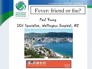 Fever: friend or foe?
Paul Young
ICU Specialist, Wellington Hospital, NZ
 