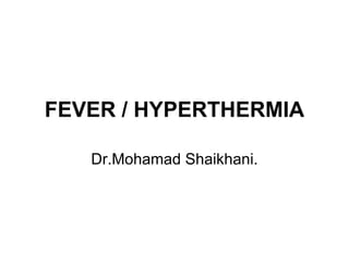 FEVER / HYPERTHERMIA Dr.Mohamad Shaikhani. 