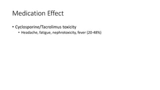Medication Effect
• Cyclosporine/Tacrolimus toxicity
• Headache, fatigue, nephrotoxicity, fever (20-48%)
 