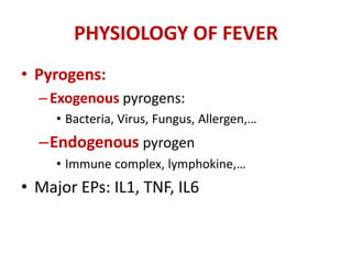 PHYSIOLOGY OF FEVER
• Pyrogens:
–Exogenous pyrogens:
• Bacteria, Virus, Fungus, Allergen,…
–Endogenous pyrogen
• Immune complex, lymphokine,…
• Major EPs: IL1, TNF, IL6
 