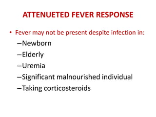 ATTENUETED FEVER RESPONSE
• Fever may not be present despite infection in:
–Newborn
–Elderly
–Uremia
–Significant malnourished individual
–Taking corticosteroids
 
