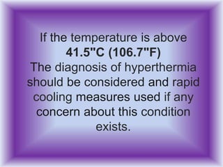If the temperature is above
41.5"C (106.7"F)
The diagnosis of hyperthermia
should be considered and rapid
cooling measures used if any
concern about this condition
exists.
 