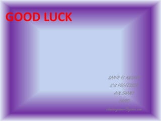 GOOD LUCK
SAMIR EL ANSARY
ICU PROFESSOR
AIN SHAMS
CAIRO
elansarysamir@yahoo.com
 