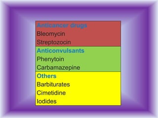 Anticancer drugs
Bleomycin
Streptozocin
Anticonvulsants
Phenytoin
Carbamazepine
Others
Barbiturates
Cimetidine
Iodides
 