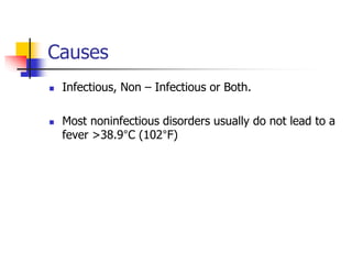 Causes
 Infectious, Non – Infectious or Both.
 Most noninfectious disorders usually do not lead to a
fever >38.9°C (102°F)
 