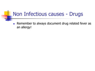 Non Infectious causes - Drugs
 Remember to always document drug related fever as
an allergy!
 
