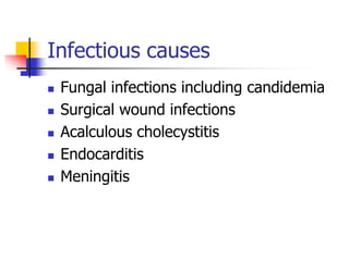Infectious causes
 Fungal infections including candidemia
 Surgical wound infections
 Acalculous cholecystitis
 Endocarditis
 Meningitis
 