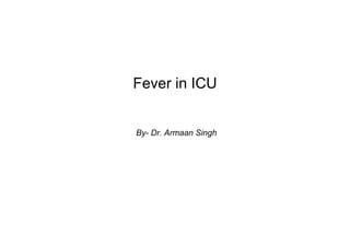 Fever in ICU
By- Dr. Armaan Singh
 